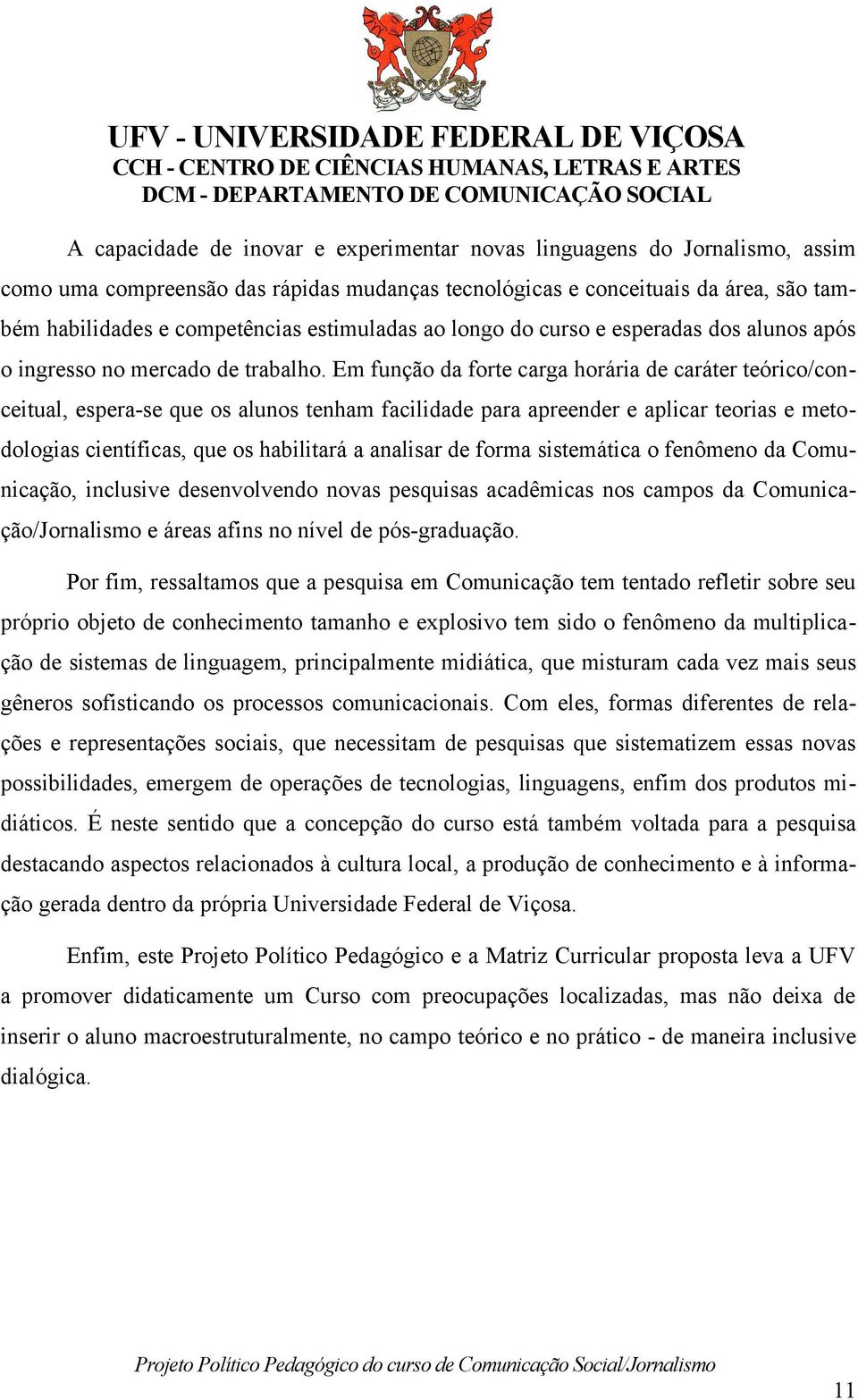 Em função da forte carga horária de caráter teórico/conceitual, espera-se que os alunos tenham facilidade para apreender e aplicar teorias e metodologias científicas, que os habilitará a analisar de