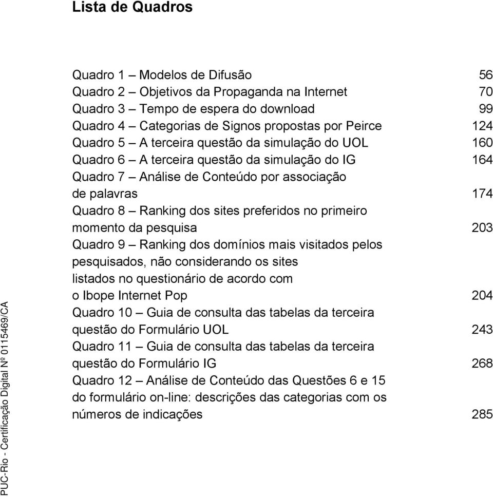 pesquisa Quadro 9 Ranking dos domínios mais visitados pelos pesquisados, não considerando os sites listados no questionário de acordo com o Ibope Internet Pop Quadro 10 Guia de consulta das tabelas