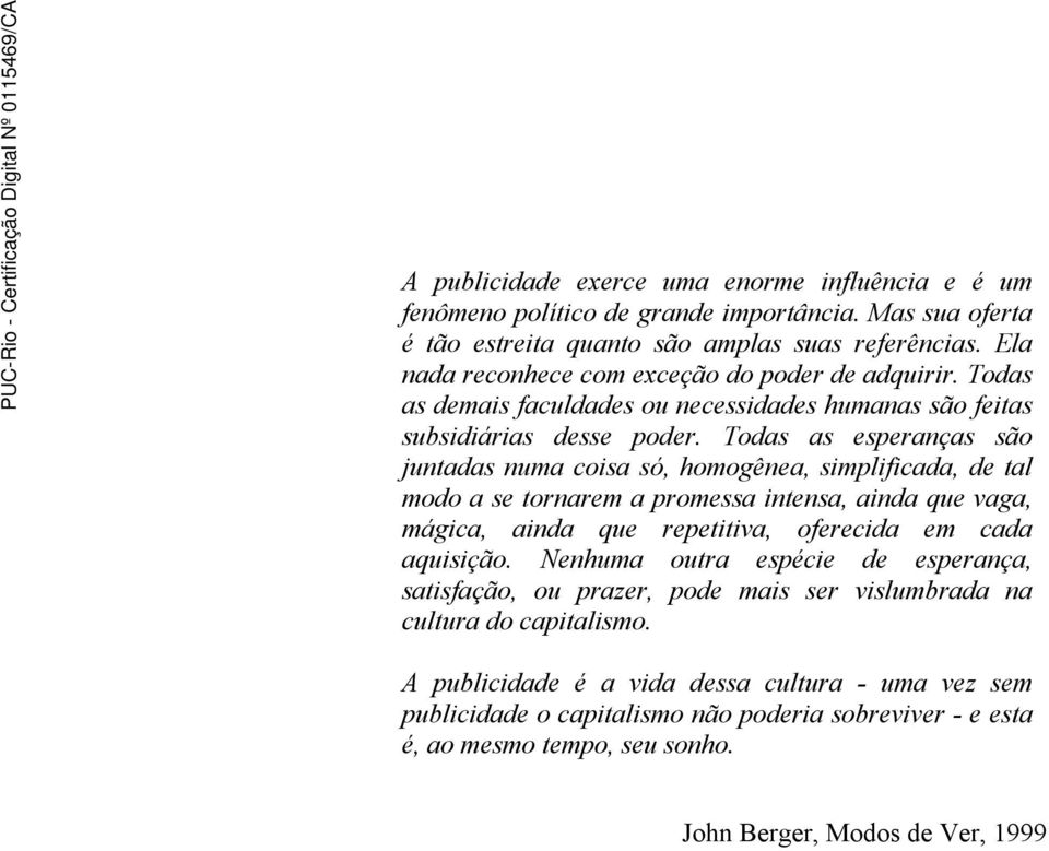 Todas as esperanças são juntadas numa coisa só, homogênea, simplificada, de tal modo a se tornarem a promessa intensa, ainda que vaga, mágica, ainda que repetitiva, oferecida em cada aquisição.