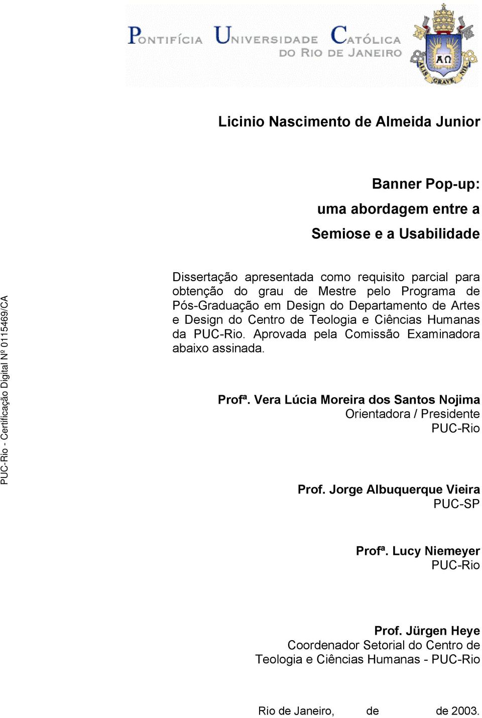 Aprovada pela Comissão Examinadora abaixo assinada. Profª. Vera Lúcia Moreira dos Santos Nojima Orientadora / Presidente PUC-Rio Prof.