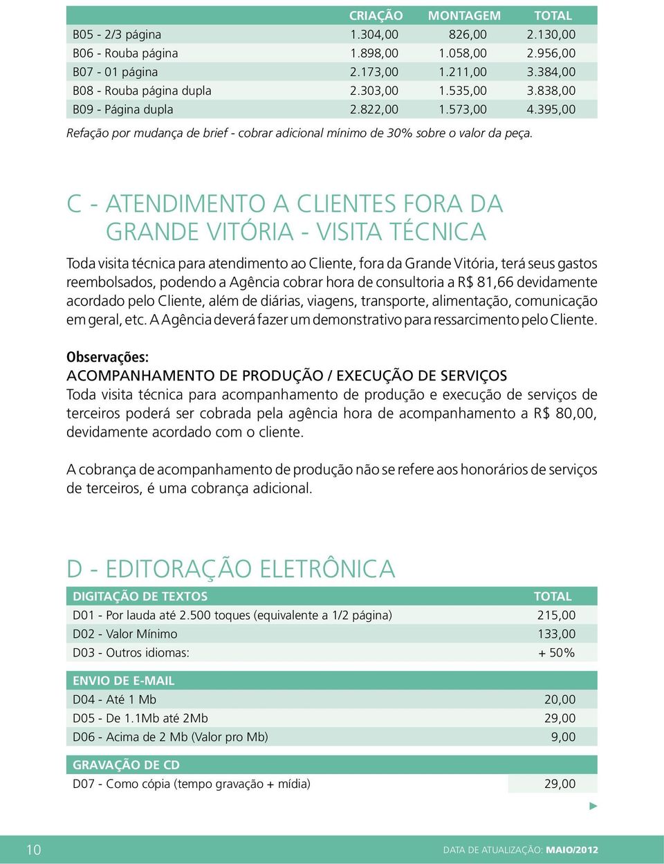 395,00 c - ATENDIMENTO A CLIENTES FORA DA GRANDE VITÓRIA - VISITA TÉCNICA Toda visita técnica para atendimento ao Cliente, fora da Grande Vitória, terá seus gastos reembolsados, podendo a Agência