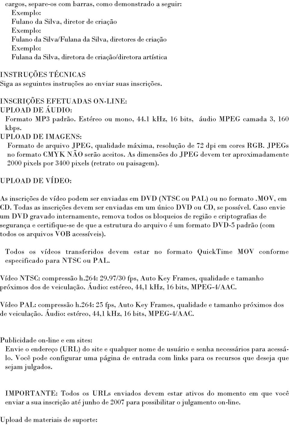 1 khz, 16 bits, áudio MPEG camada 3, 160 kbps. UPLOAD DE IMAGENS: Formato de arquivo JPEG, qualidade máxima, resolução de 72 dpi em cores RGB. JPEGs no formato CMYK NÃO serão aceitos.