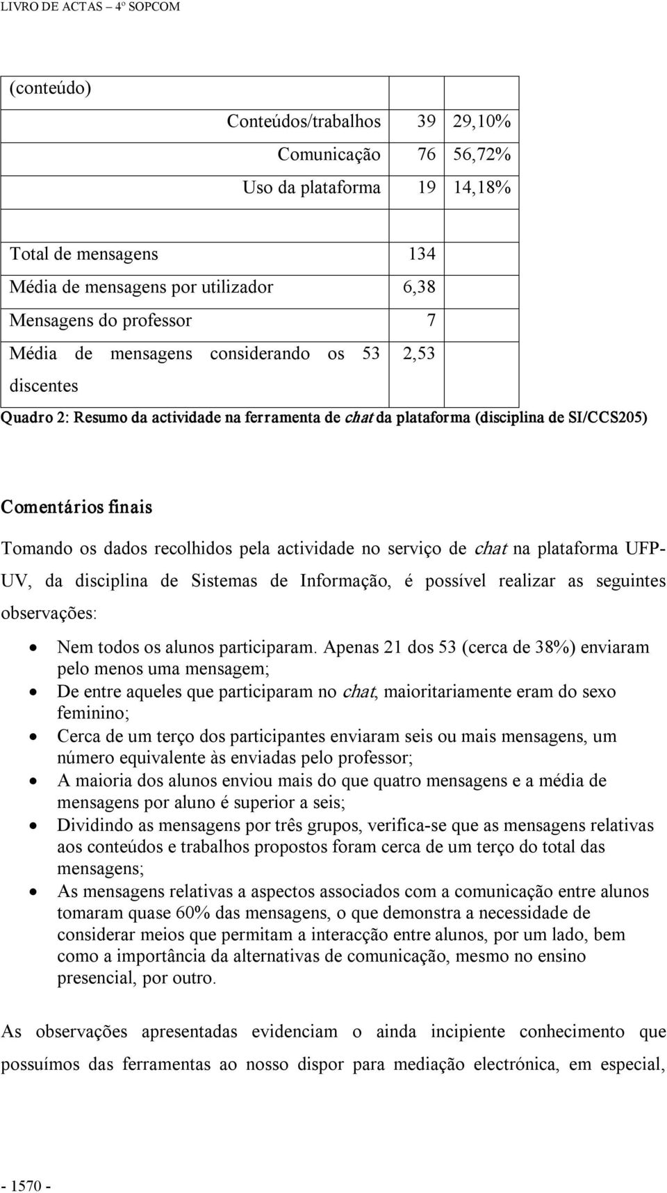 serviço de chat na plataforma UFP UV, da disciplina de Sistemas de Informação, é possível realizar as seguintes observações: Nem todos os alunos participaram.