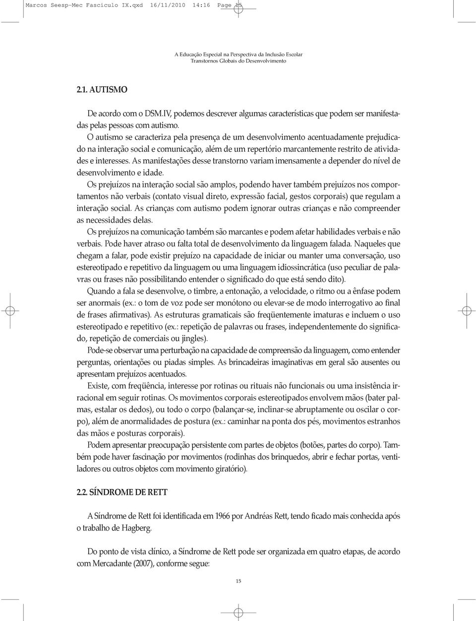 As manifestações desse transtorno variam imensamente a depender do nível de desenvolvimento e idade.