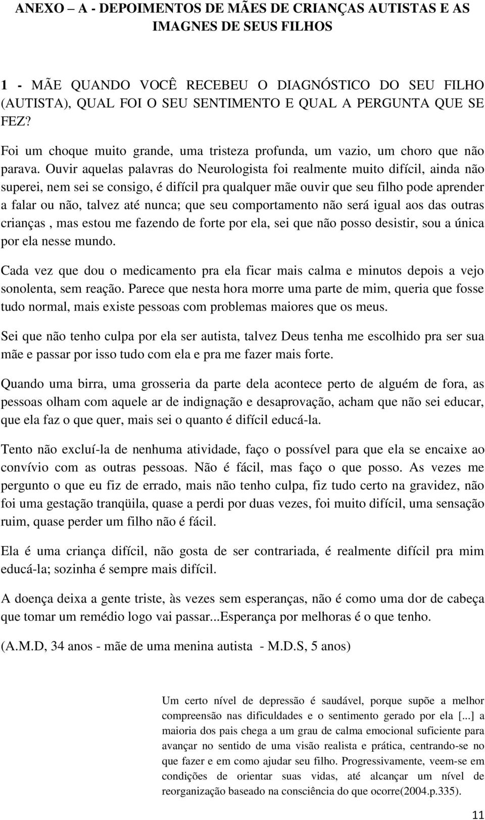 Ouvir aquelas palavras do Neurologista foi realmente muito difícil, ainda não superei, nem sei se consigo, é difícil pra qualquer mãe ouvir que seu filho pode aprender a falar ou não, talvez até