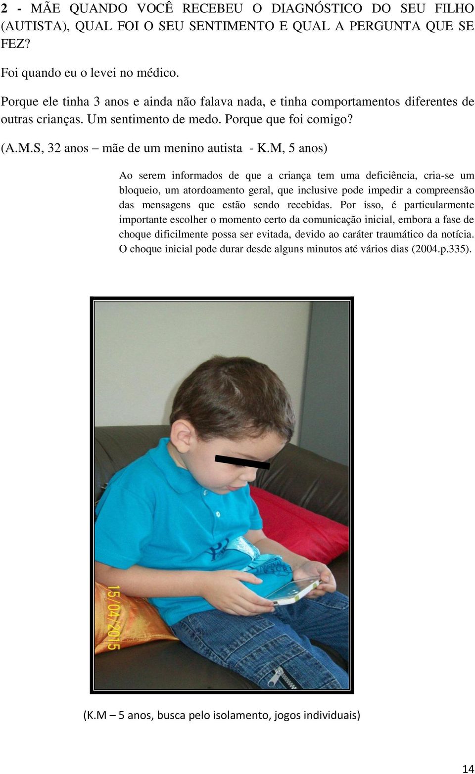 M, 5 anos) Ao serem informados de que a criança tem uma deficiência, cria-se um bloqueio, um atordoamento geral, que inclusive pode impedir a compreensão das mensagens que estão sendo recebidas.