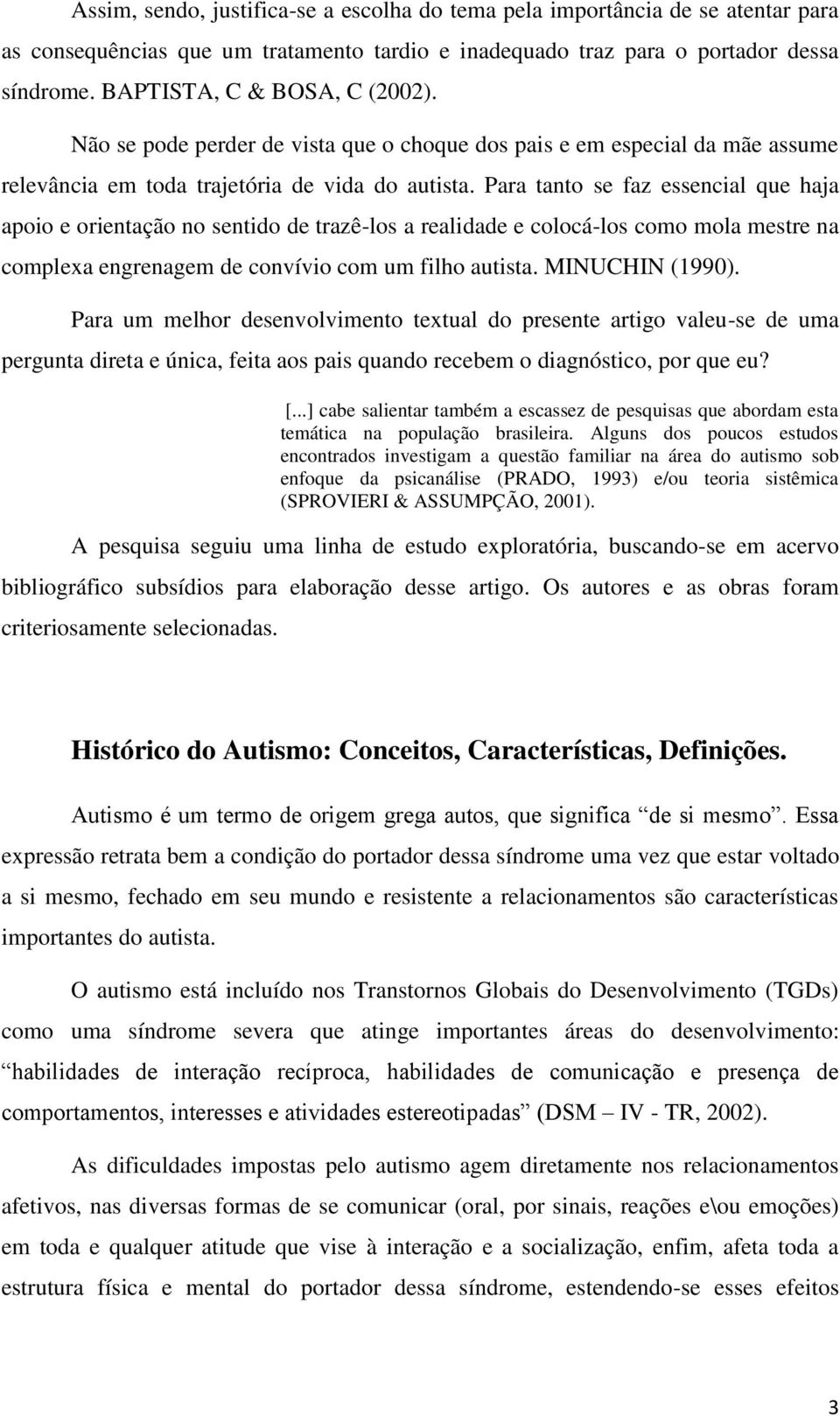 Para tanto se faz essencial que haja apoio e orientação no sentido de trazê-los a realidade e colocá-los como mola mestre na complexa engrenagem de convívio com um filho autista. MINUCHIN (1990).