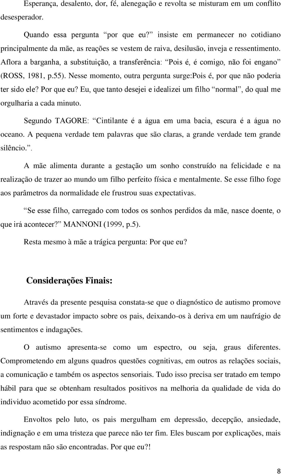 Aflora a barganha, a substituição, a transferência: Pois é, é comigo, não foi engano (ROSS, 1981, p.55). Nesse momento, outra pergunta surge:pois é, por que não poderia ter sido ele? Por que eu?