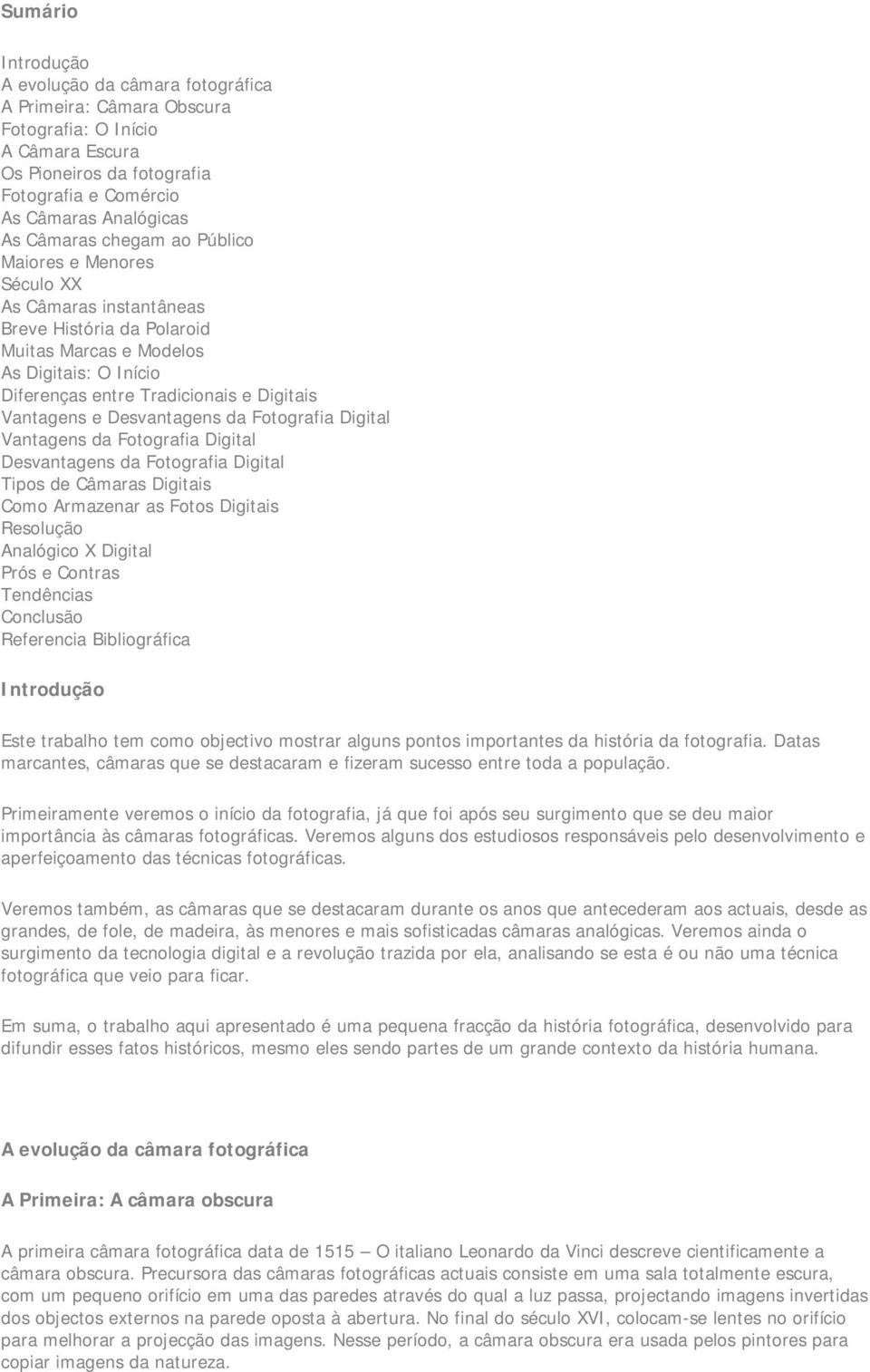 Desvantagens da Fotografia Digital Vantagens da Fotografia Digital Desvantagens da Fotografia Digital Tipos de Câmaras Digitais Como Armazenar as Fotos Digitais Resolução Analógico X Digital Prós e