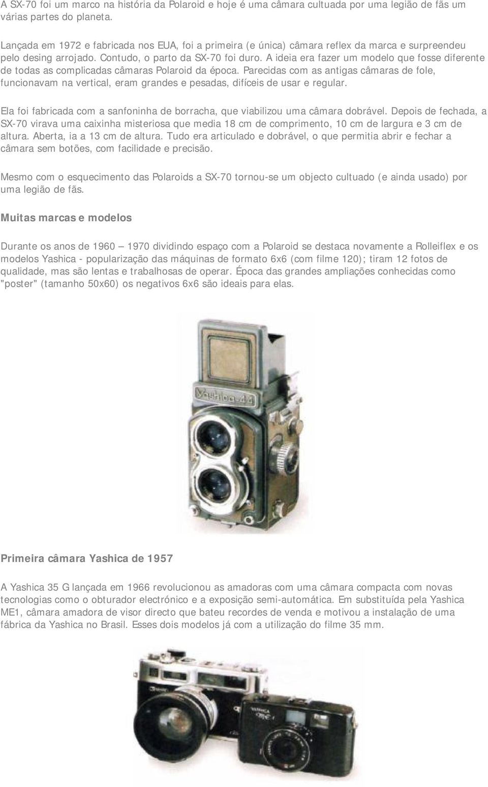 A ideia era fazer um modelo que fosse diferente de todas as complicadas câmaras Polaroid da época.