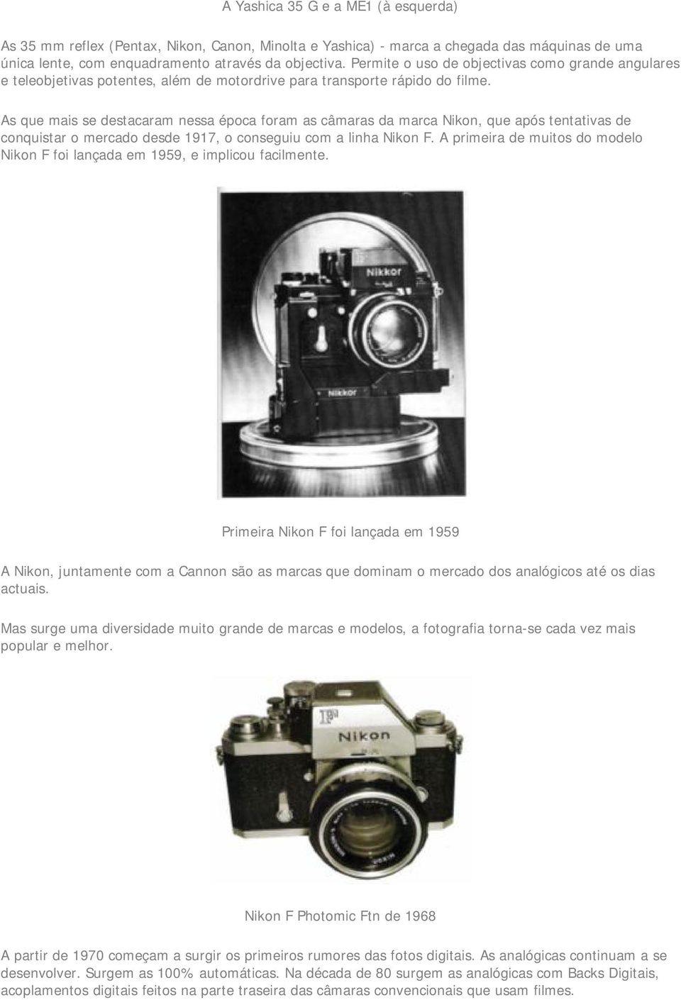 As que mais se destacaram nessa época foram as câmaras da marca Nikon, que após tentativas de conquistar o mercado desde 1917, o conseguiu com a linha Nikon F.