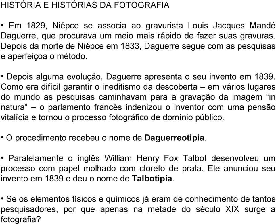 Como era difícil garantir o ineditismo da descoberta em vários lugares do mundo as pesquisas caminhavam para a gravação da imagem in natura o parlamento francês indenizou o inventor com uma pensão