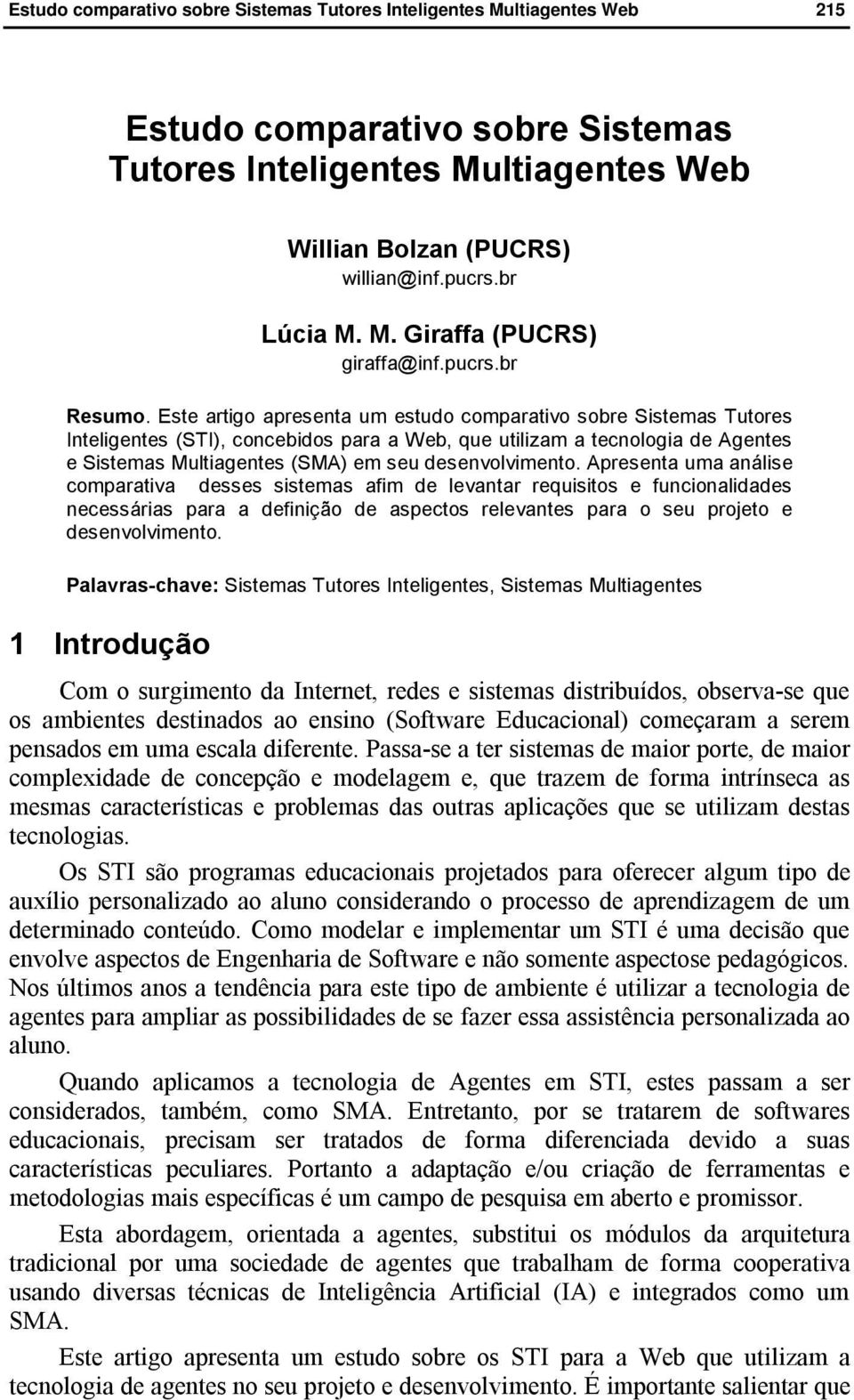 Apresenta uma análise comparativa desses sistemas afim de levantar requisitos e funcionalidades necessárias para a definição de aspectos relevantes para o seu projeto e desenvolvimento.