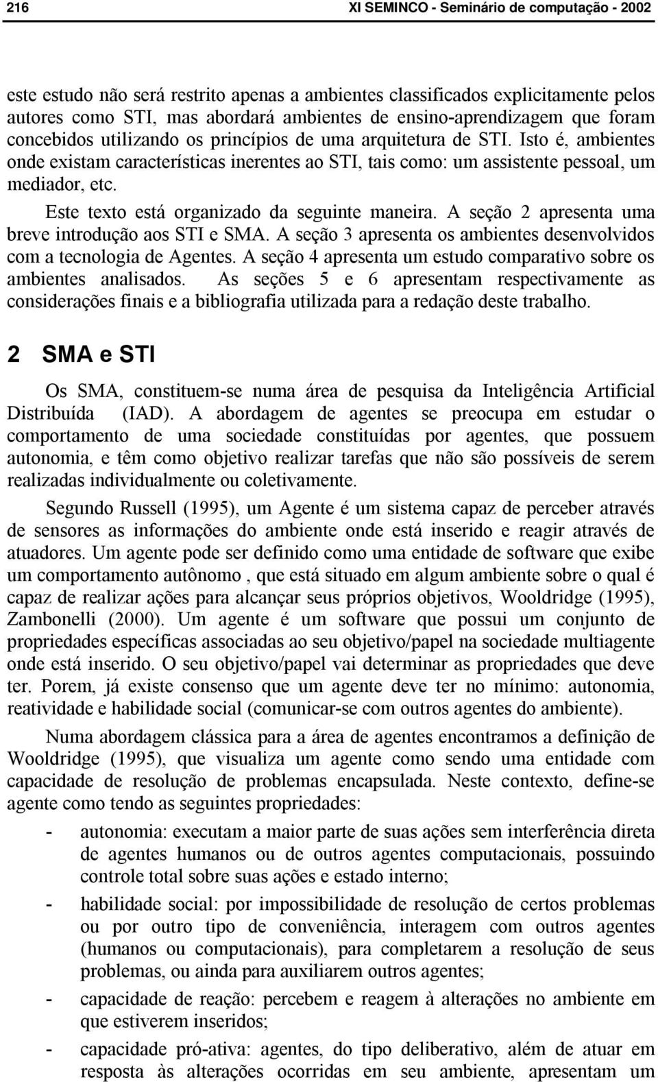 A seção 2 apresenta uma breve introdução aos STI e SMA. A seção 3 apresenta os ambientes desenvolvidos com a tecnologia de Agentes.