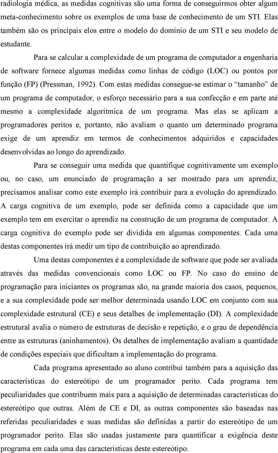 Para se calcular a complexidade de um programa de computador a engenharia de software fornece algumas medidas como linhas de código (LOC) ou pontos por função (FP) (Pressman, 1992).