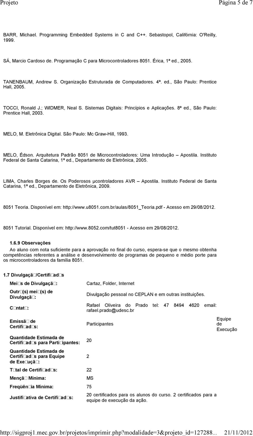 , São Paulo: Prentice Hall, 2003. MELO, M. Eletrônica Digital. São Paulo: Mc Graw-Hill, 1993. MELO, Édson. Arquitetura Padrão 8051 de Microcontroladores: Uma Introdução Apostila.