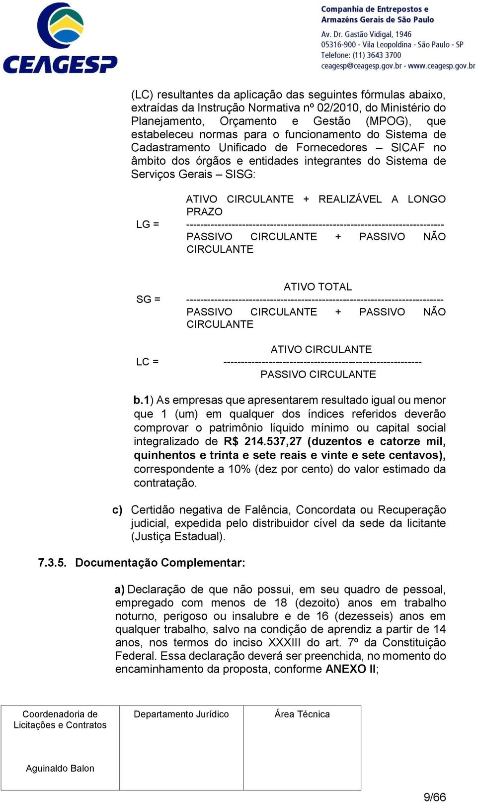 LG = -------------------------------------------------------------------------- PASSIVO CIRCULANTE + PASSIVO NÃO CIRCULANTE ATIVO TOTAL SG =