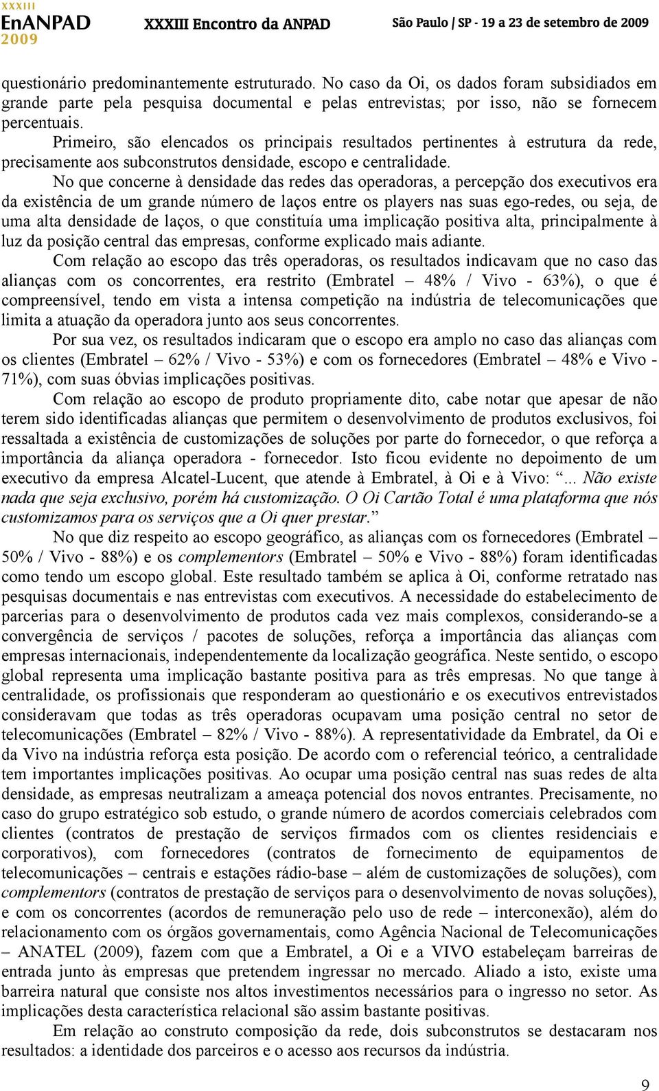 No que concerne à densidade das redes das operadoras, a percepção dos executivos era da existência de um grande número de laços entre os players nas suas ego-redes, ou seja, de uma alta densidade de