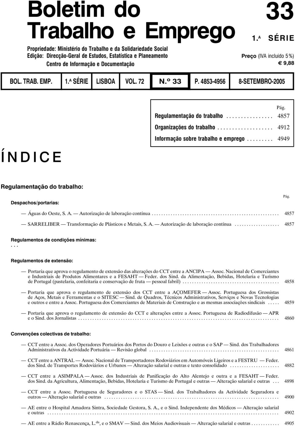 BOL. TRAB. EMP. 1. A SÉRIE LISBOA VOL. 72 N. o 33 P. 4853-4956 8-SETEMBRO-2005 ÍNDICE Pág. Regulamentação do trabalho... 4857 Organizações do trabalho... 4912 Informação sobre trabalho e emprego.