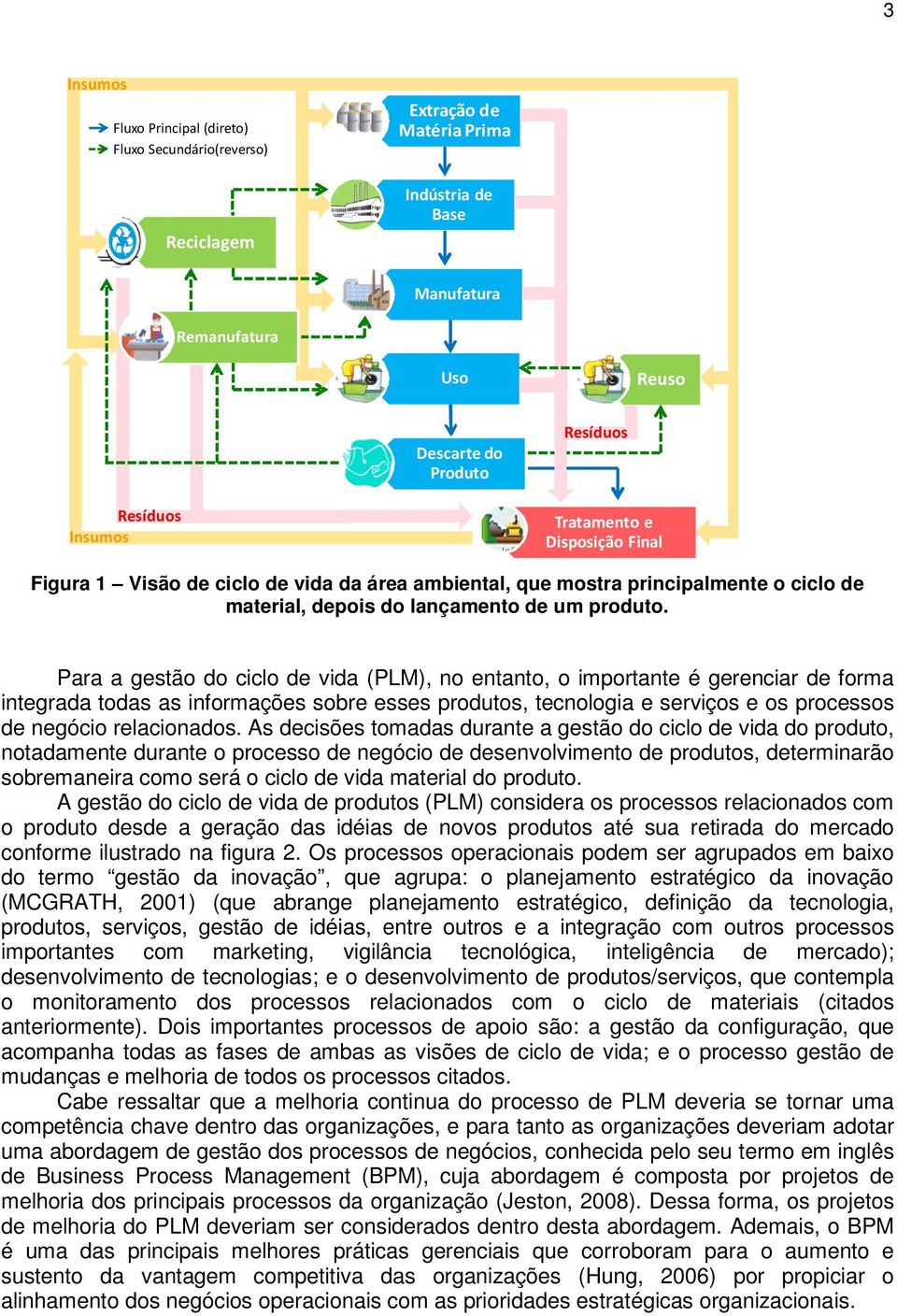 Para a gestão do ciclo de vida (PLM), no entanto, o importante é gerenciar de forma integrada todas as informações sobre esses produtos, tecnologia e serviços e os processos de negócio relacionados.