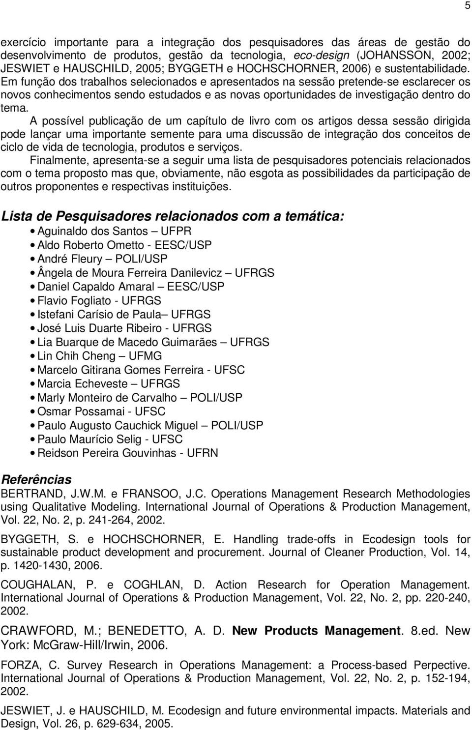 Em função dos trabalhos selecionados e apresentados na sessão pretende-se esclarecer os novos conhecimentos sendo estudados e as novas oportunidades de investigação dentro do tema.