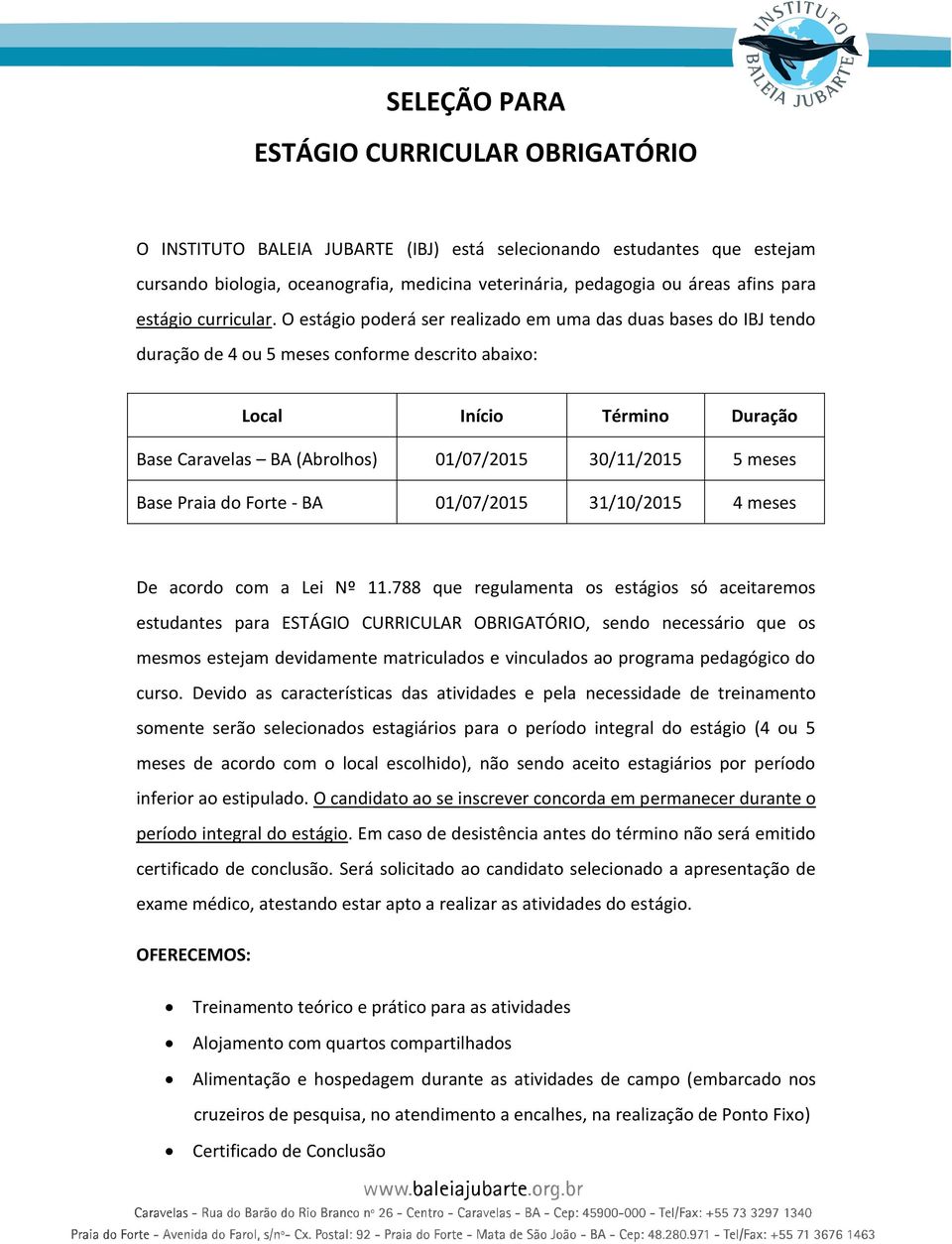 O estágio poderá ser realizado em uma das duas bases do IBJ tendo duração de 4 ou 5 meses conforme descrito abaixo: Local Início Término Duração Base Caravelas BA (Abrolhos) 01/07/2015 30/11/2015 5