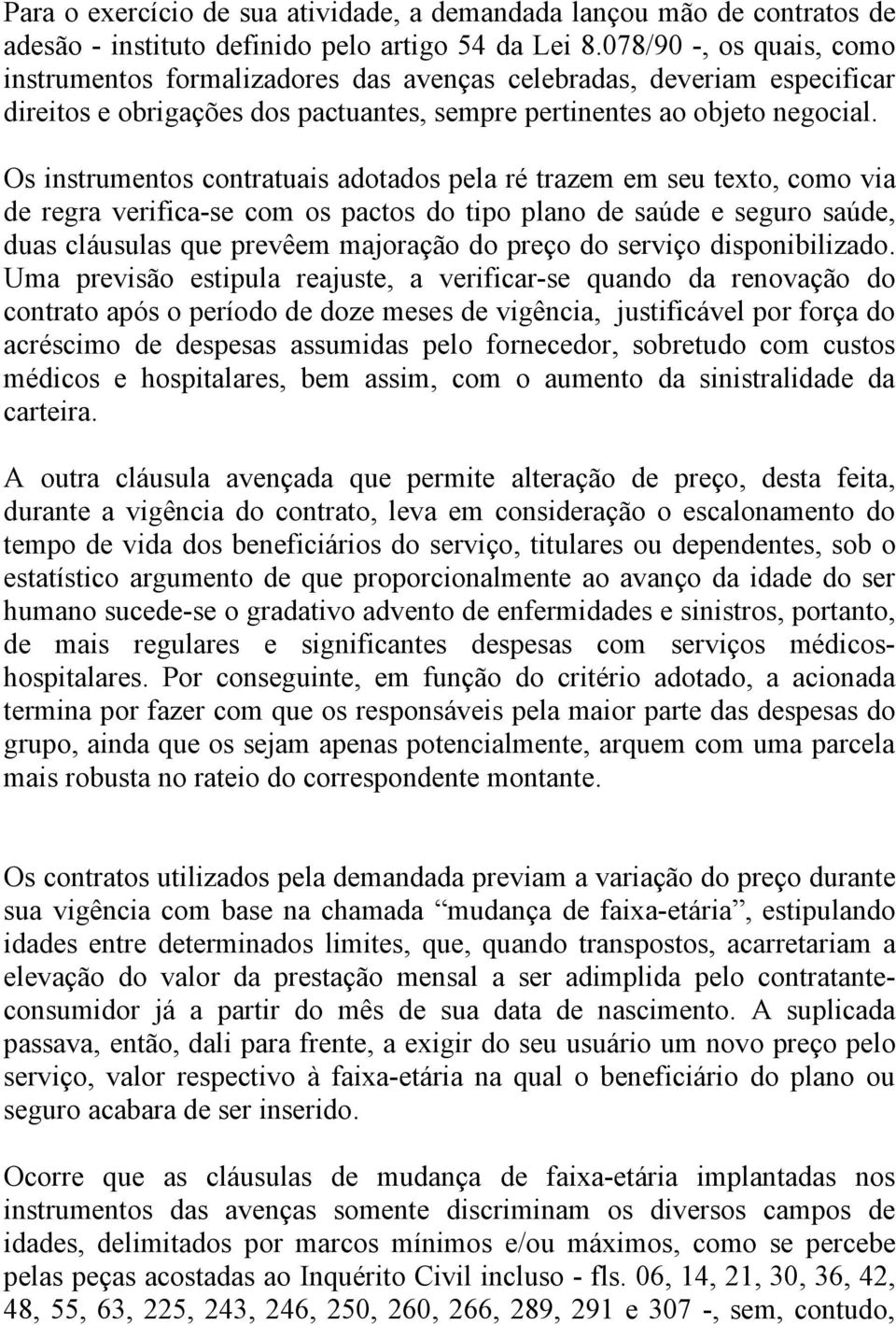 Os instrumentos contratuais adotados pela ré trazem em seu texto, como via de regra verifica-se com os pactos do tipo plano de saúde e seguro saúde, duas cláusulas que prevêem majoração do preço do