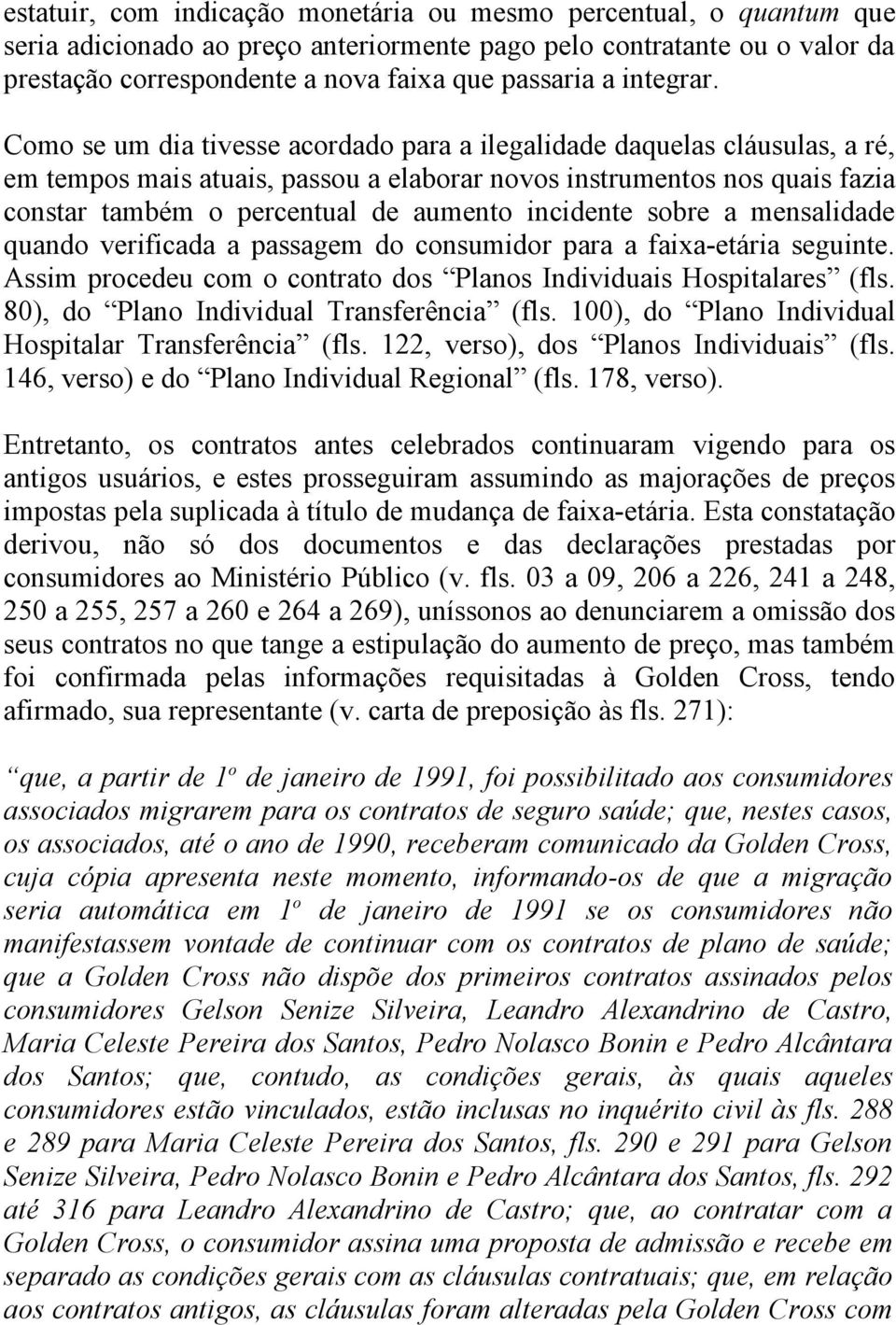 Como se um dia tivesse acordado para a ilegalidade daquelas cláusulas, a ré, em tempos mais atuais, passou a elaborar novos instrumentos nos quais fazia constar também o percentual de aumento