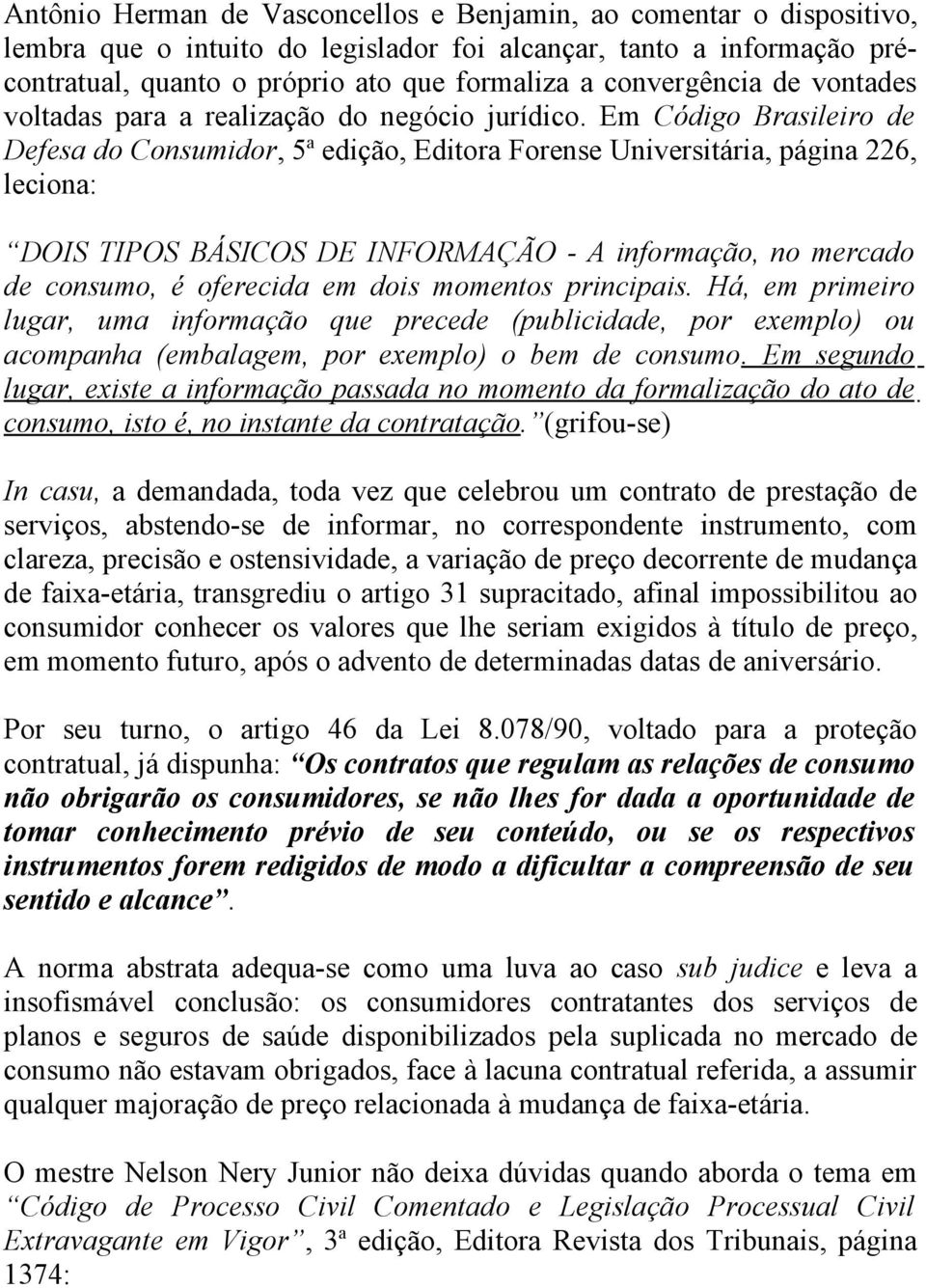 Em Código Brasileiro de Defesa do Consumidor, 5 a edição, Editora Forense Universitária, página 226, leciona: DOIS TIPOS BÁSICOS DE INFORMAÇÃO - A informação, no mercado de consumo, é oferecida em