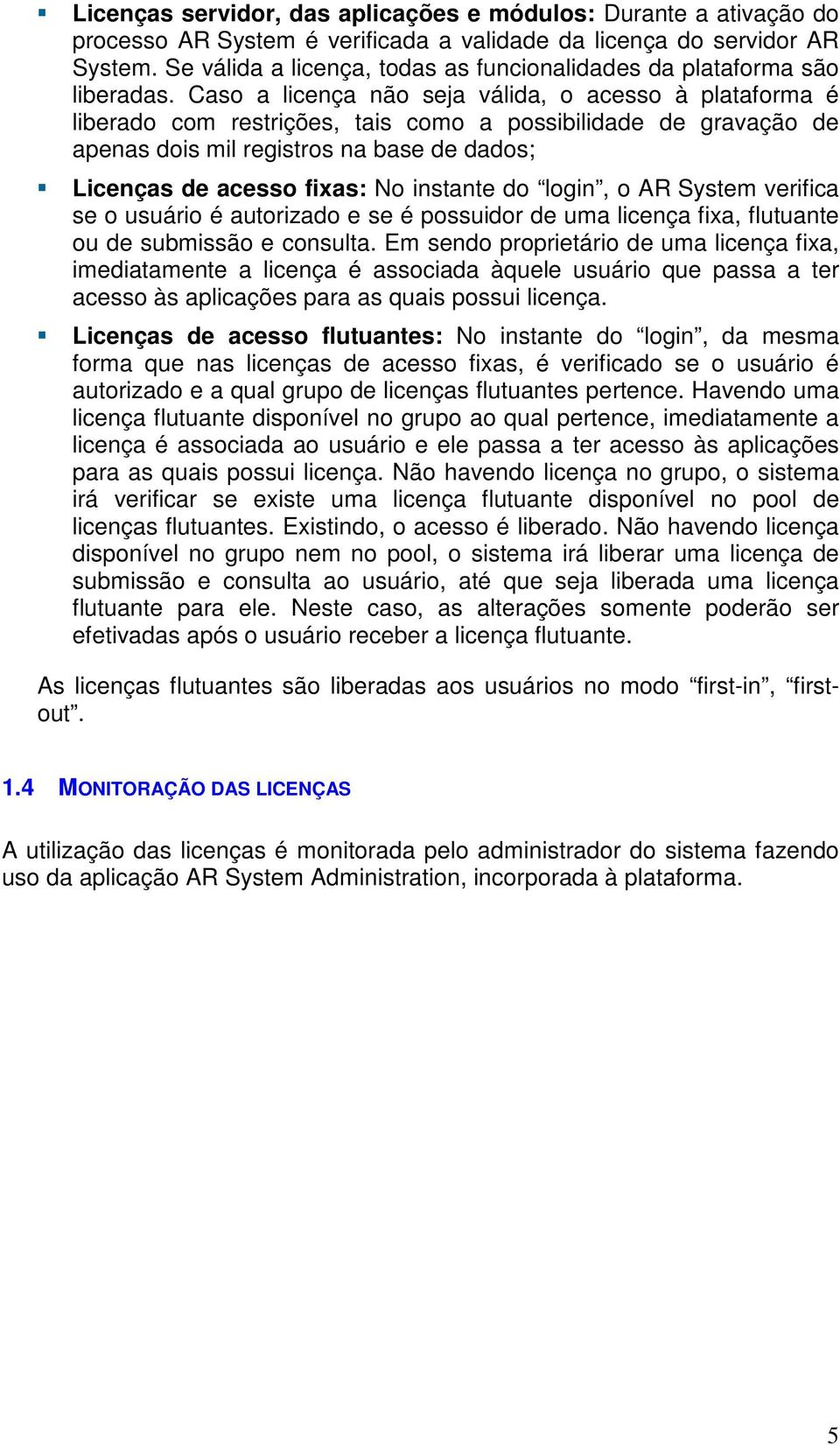 Caso a licença não seja válida, o acesso à plataforma é liberado com restrições, tais como a possibilidade de gravação de apenas dois mil registros na base de dados; Licenças de acesso fixas: No