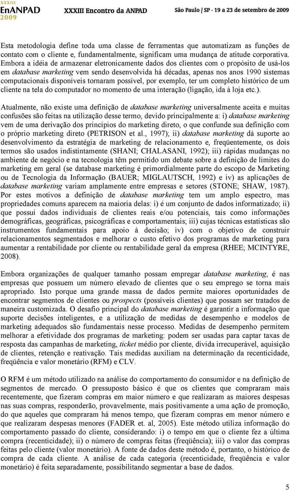 disponíveis tornaram possível, por exemplo, ter um completo histórico de um cliente na tela do computador no momento de uma interação (ligação, ida à loja etc.).