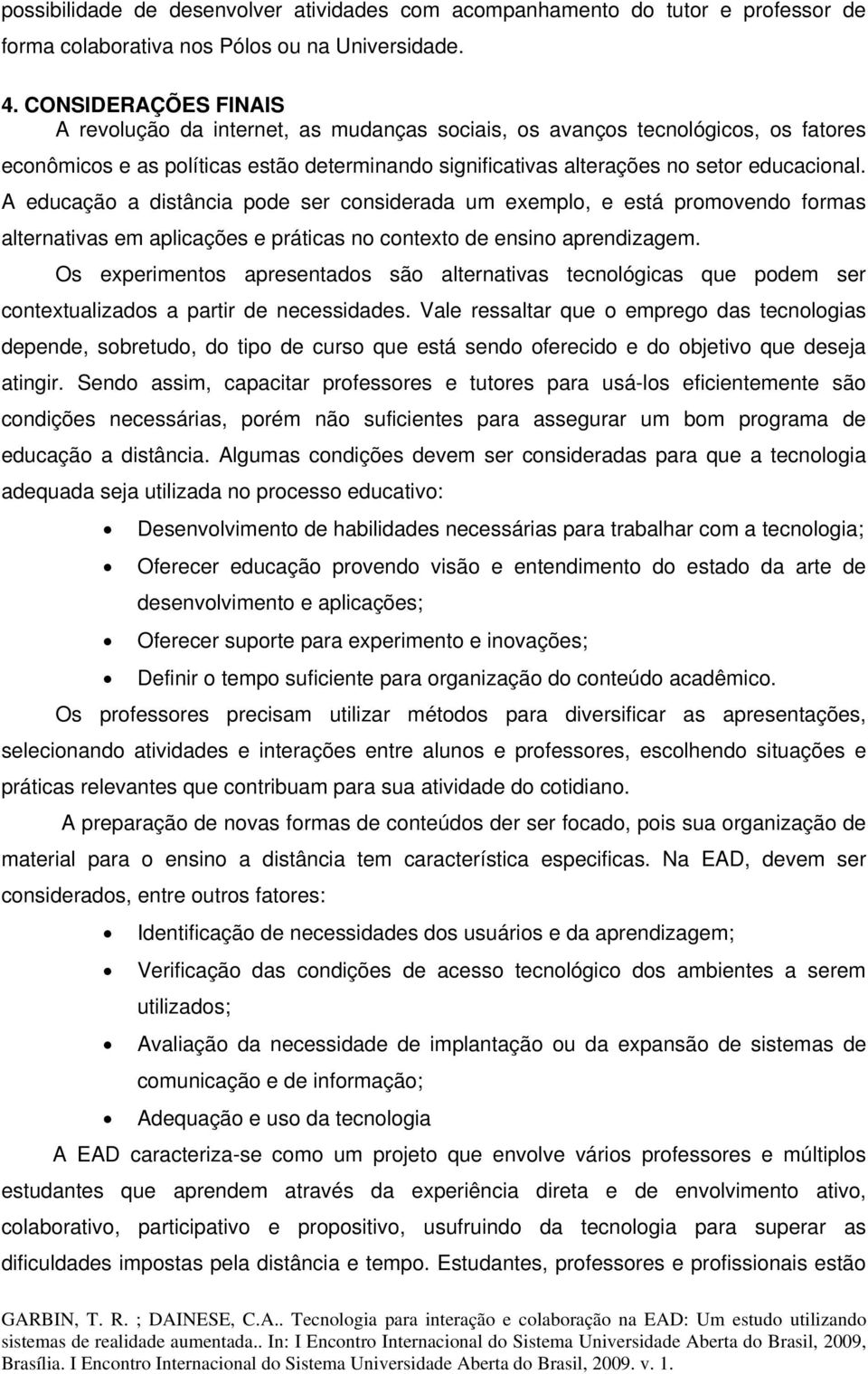 A educação a distância pode ser considerada um exemplo, e está promovendo formas alternativas em aplicações e práticas no contexto de ensino aprendizagem.