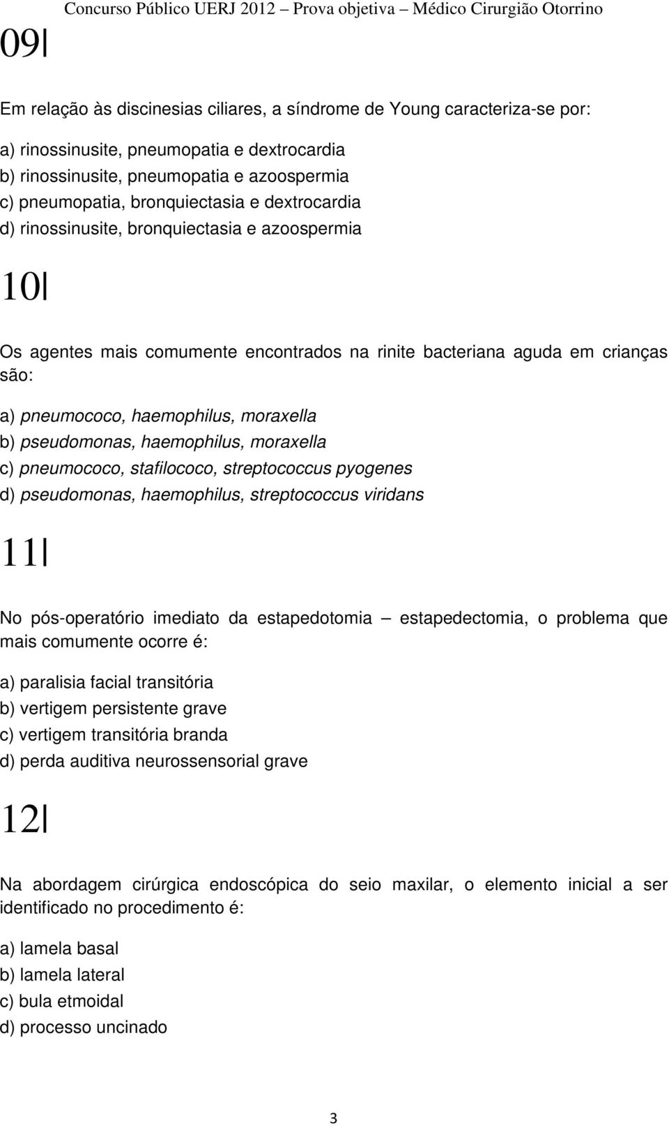 pseudomonas, haemophilus, moraxella c) pneumococo, stafilococo, streptococcus pyogenes d) pseudomonas, haemophilus, streptococcus viridans 11 No pós-operatório imediato da estapedotomia