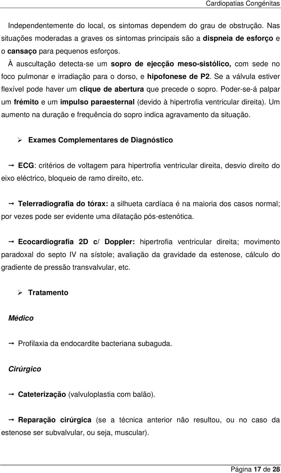 Se a válvula estiver flexível pode haver um clique de abertura que precede o sopro. Poder-se-á palpar um frémito e um impulso paraesternal (devido à hipertrofia ventricular direita).