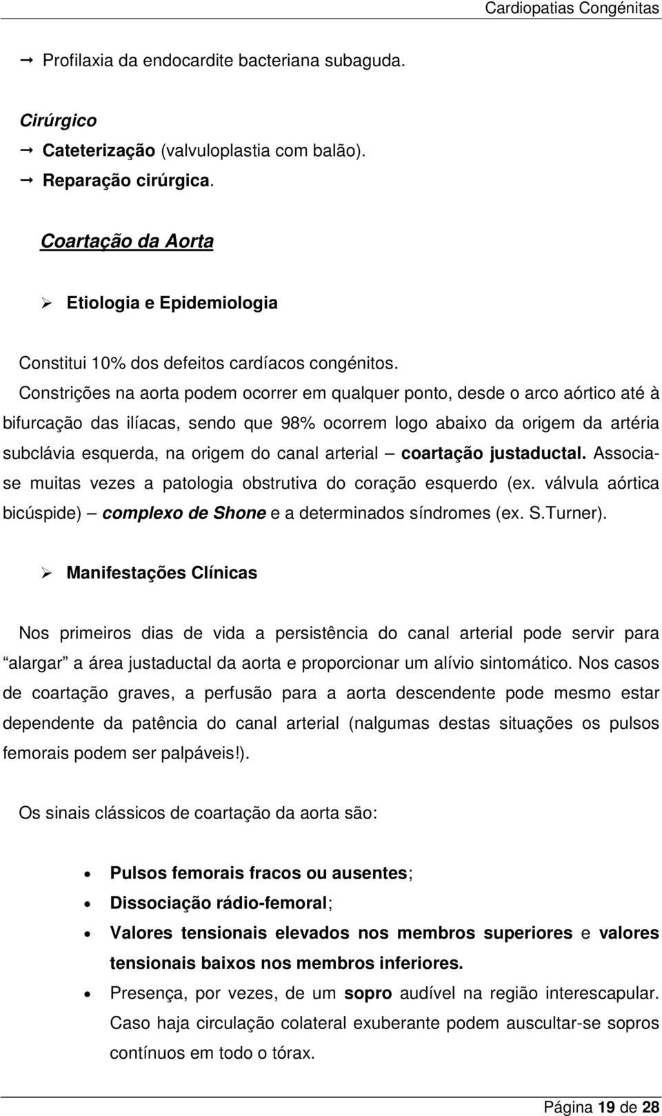 Constrições na aorta podem ocorrer em qualquer ponto, desde o arco aórtico até à bifurcação das ilíacas, sendo que 98% ocorrem logo abaixo da origem da artéria subclávia esquerda, na origem do canal