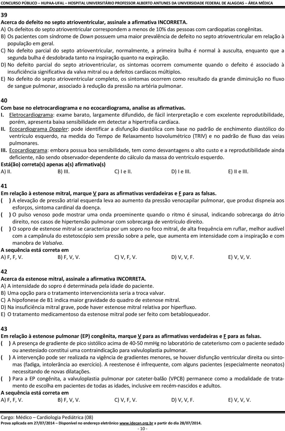 C) No defeito parcial do septo atrioventricular, normalmente, a primeira bulha é normal à ausculta, enquanto que a segunda bulha é desdobrada tanto na inspiração quanto na expiração.