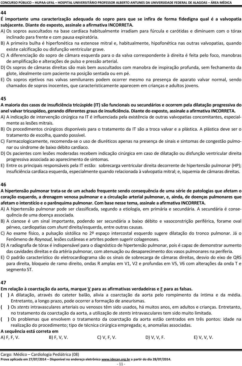 B) A primeira bulha é hiperfonética na estenose mitral e, habitualmente, hipofonética nas outras valvopatias, quando existe calcificação ou disfunção ventricular grave.