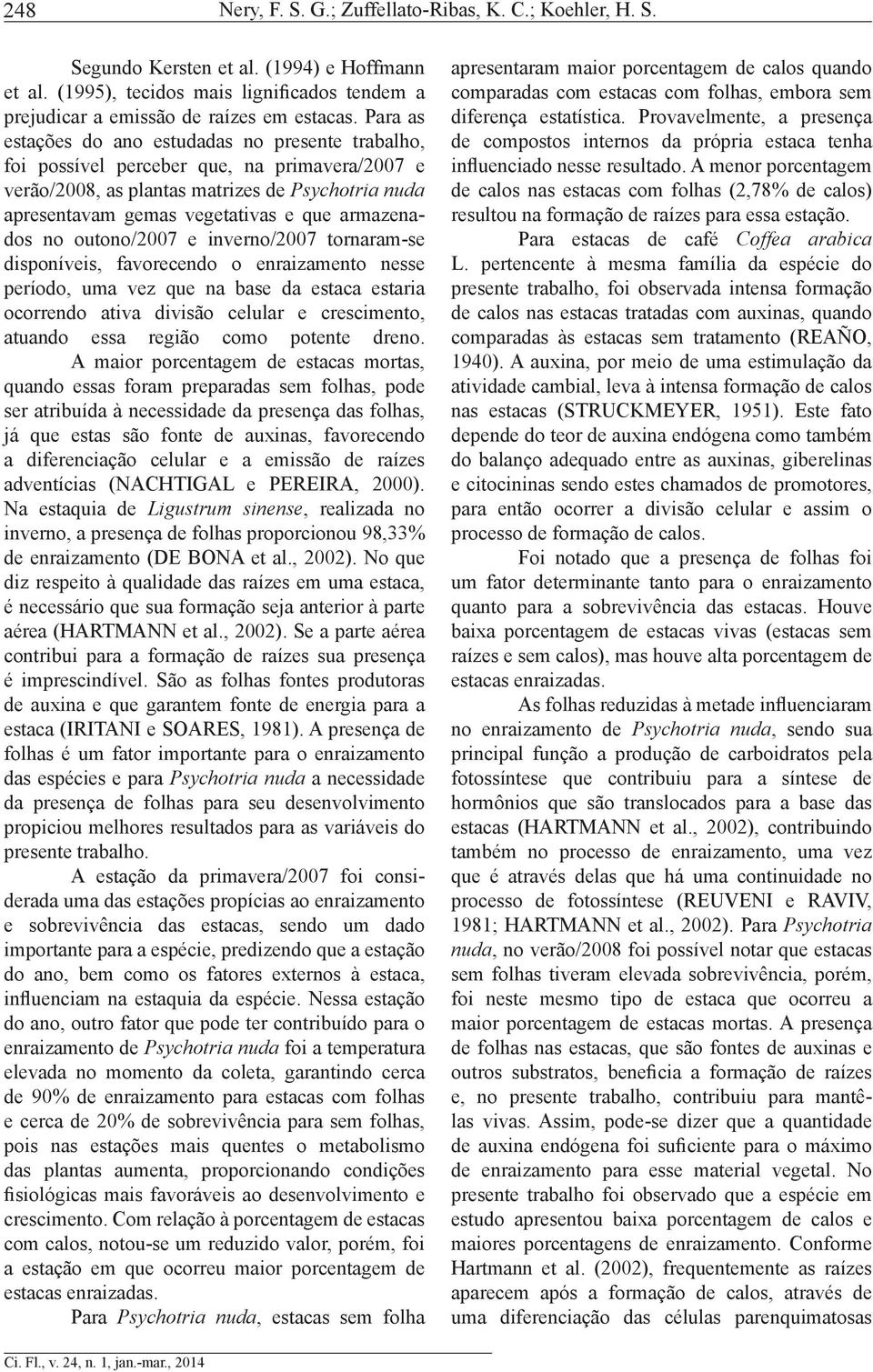 armazenados no outono/2007 e inverno/2007 tornaramse disponíveis, favorecendo o enraizamento nesse período, uma vez que na base da estaca estaria ocorrendo ativa divisão celular e crescimento,