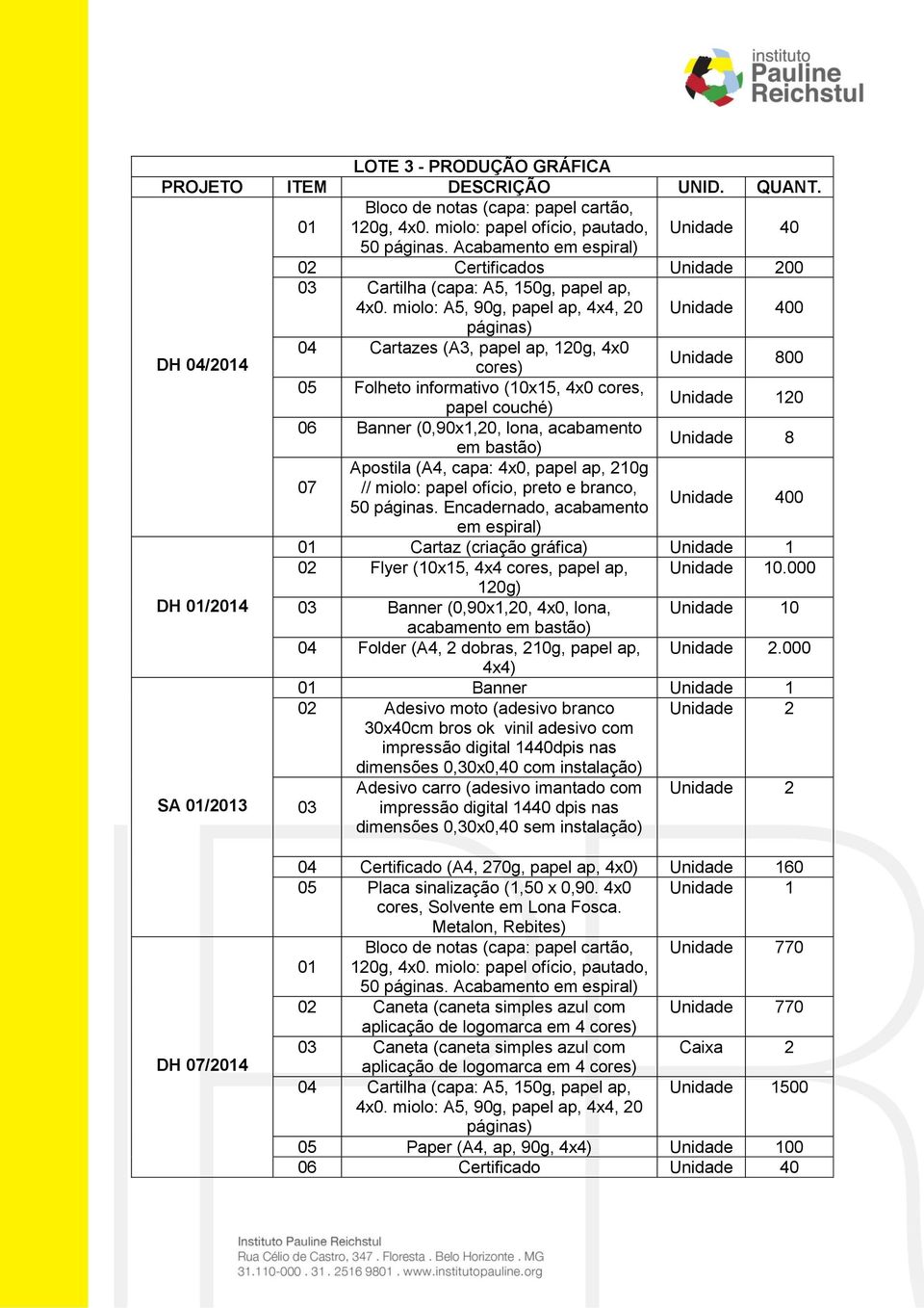 miolo: A5, 90g, papel ap, 4x4, 20 Unidade 400 páginas) DH 04/2014 04 Cartazes (A3, papel ap, 120g, 4x0 cores) Unidade 800 05 Folheto informativo (10x15, 4x0 cores, papel couché) 20 06 Banner