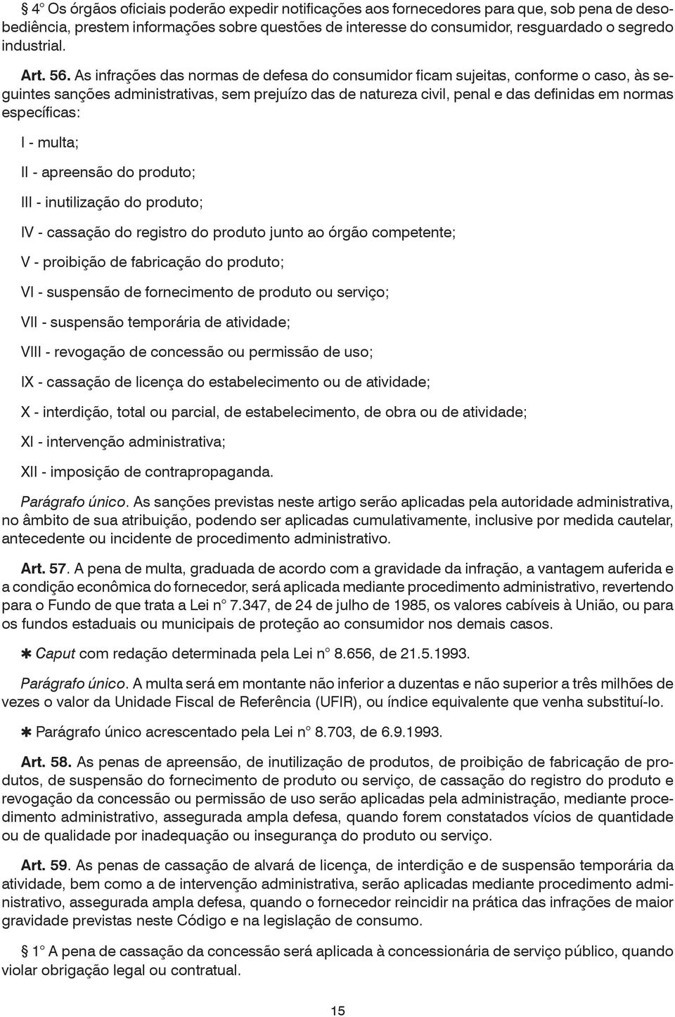 As infrações das normas de defesa do consumidor ficam sujeitas, conforme o caso, às seguintes sanções administrativas, sem prejuízo das de natureza civil, penal e das definidas em normas específicas: