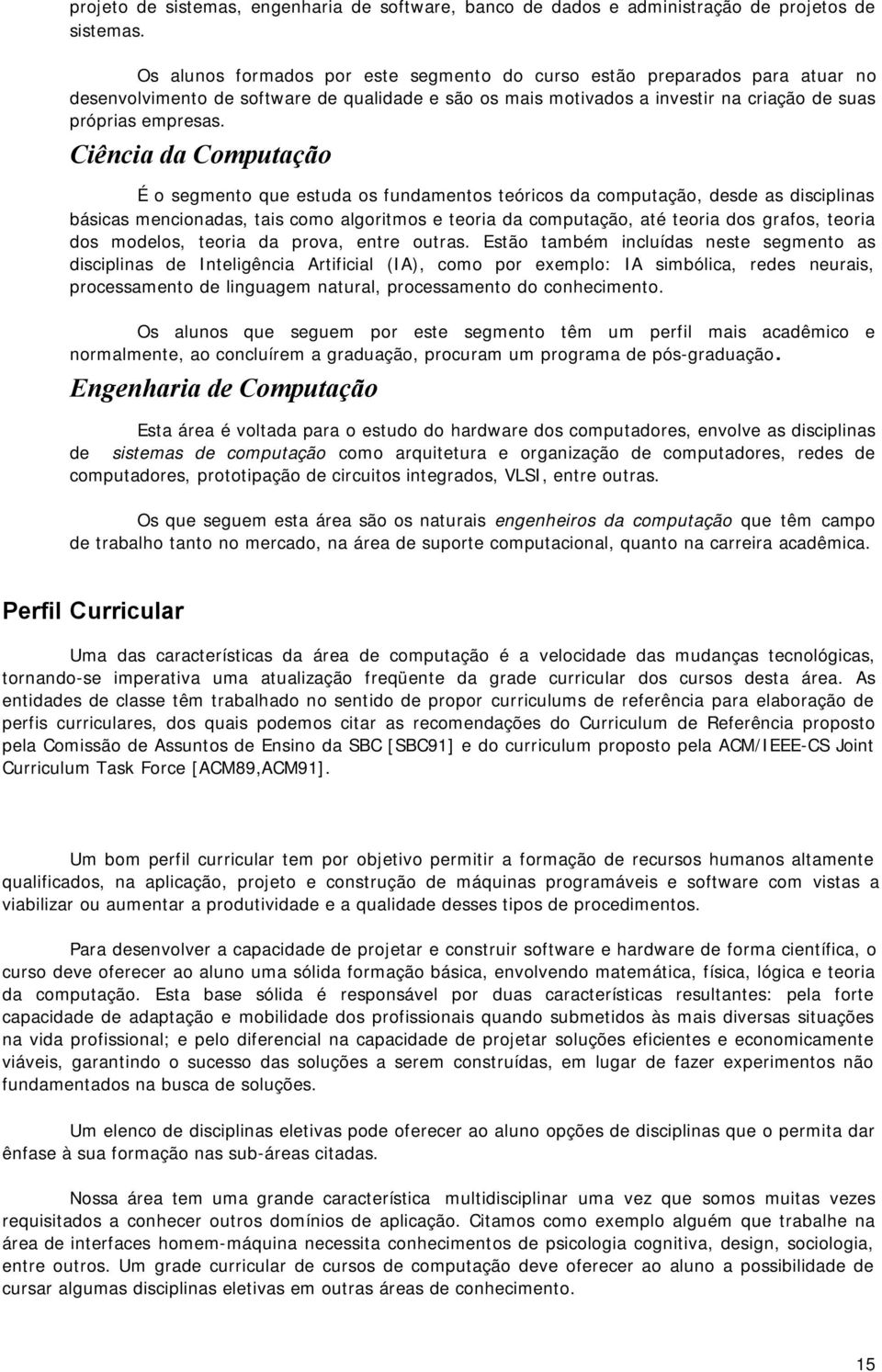 Ciência da Computação É o segmento que estuda os fundamentos teóricos da computação, desde as disciplinas básicas mencionadas, tais como algoritmos e teoria da computação, até teoria dos grafos,