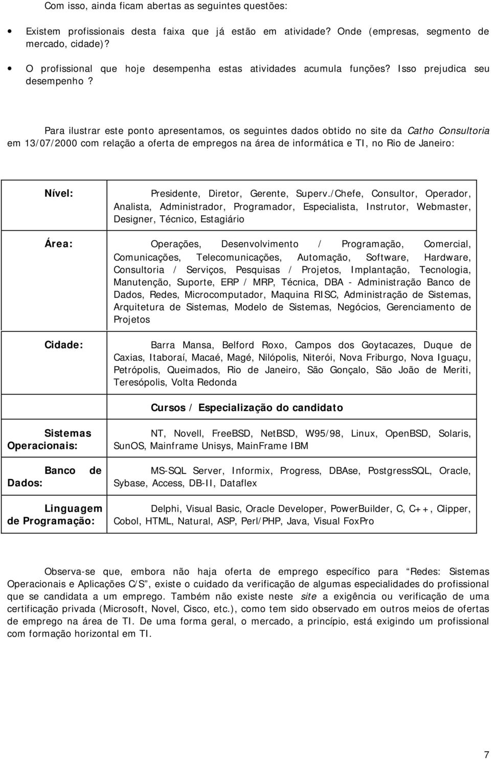 Para ilustrar este ponto apresentamos, os seguintes dados obtido no site da Catho Consultoria em 13/07/2000 com relação a oferta de empregos na área de informática e TI, no Rio de Janeiro: Nível: