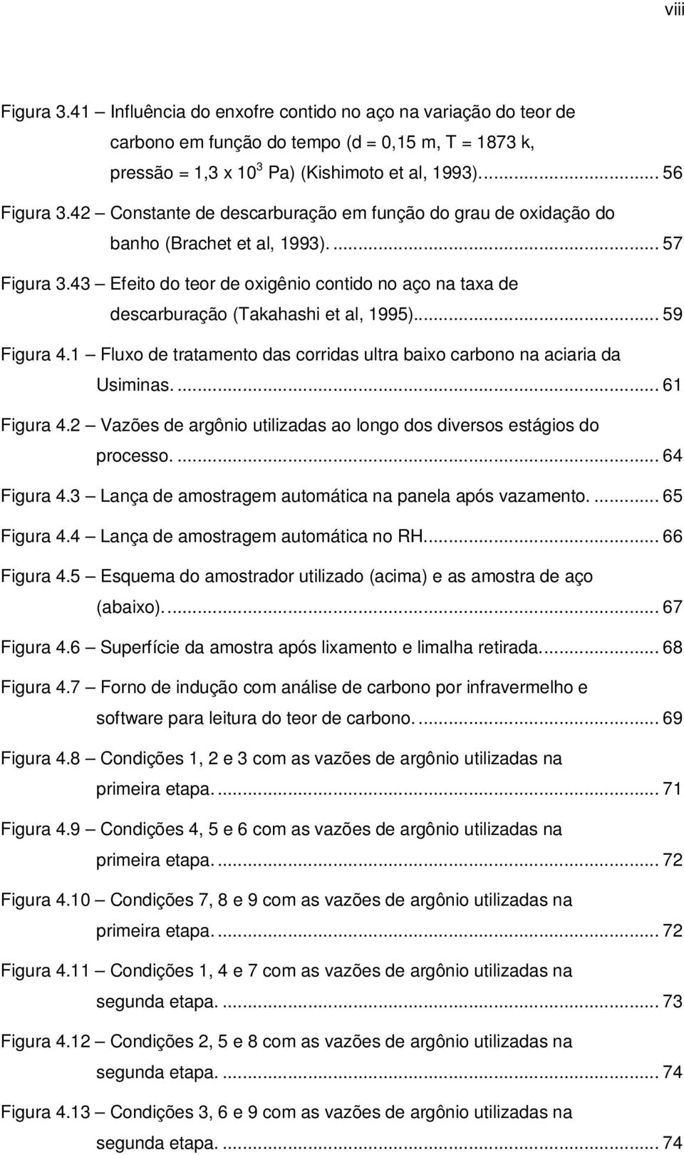 43 Efeito do teor de oxigênio contido no aço na taxa de descarburação (Takahashi et al, 1995)... 59 Figura 4.1 Fluxo de tratamento das corridas ultra baixo carbono na aciaria da Usiminas.... 61 Figura 4.