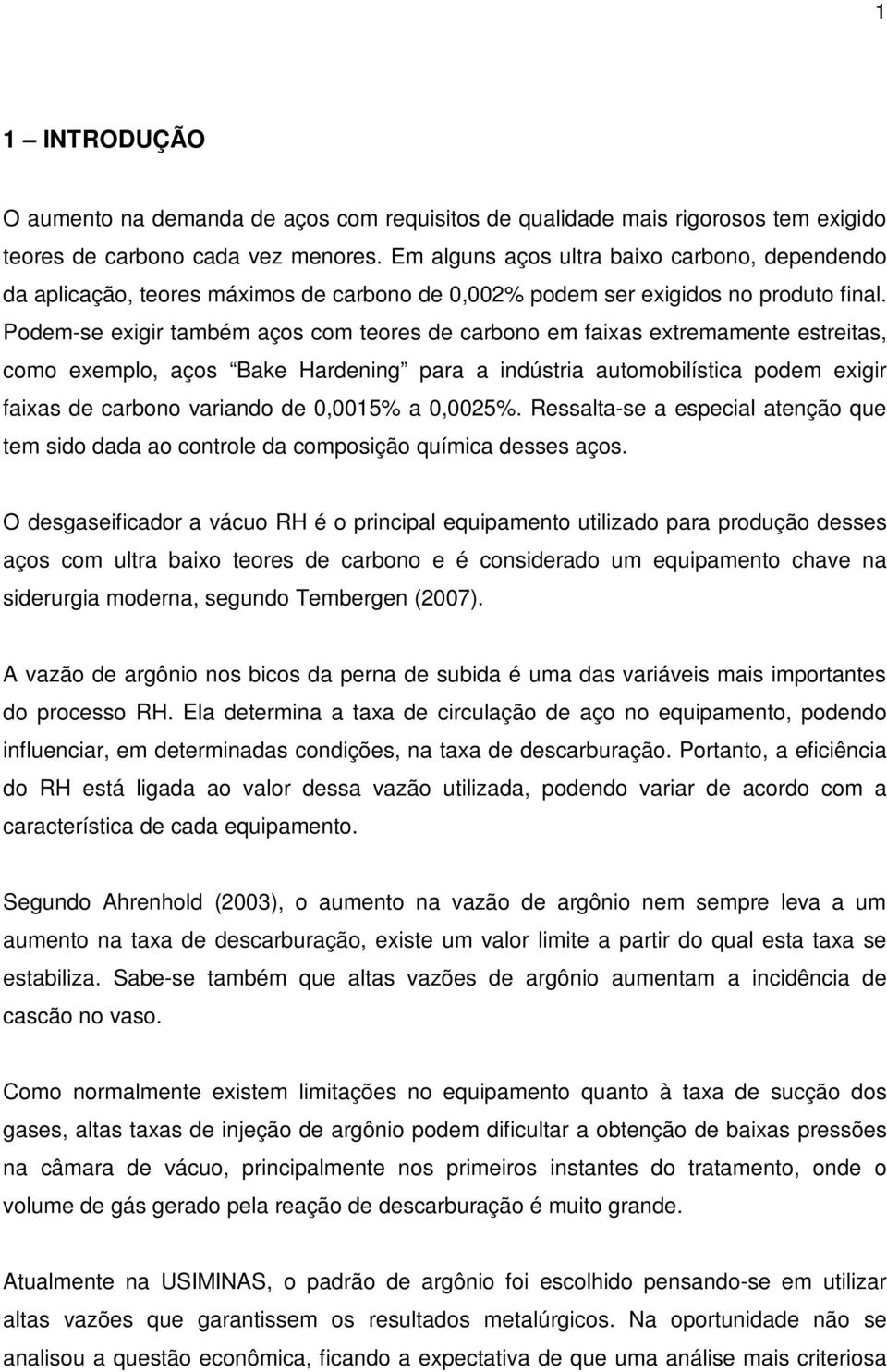 Podem-se exigir também aços com teores de carbono em faixas extremamente estreitas, como exemplo, aços Bake Hardening para a indústria automobilística podem exigir faixas de carbono variando de