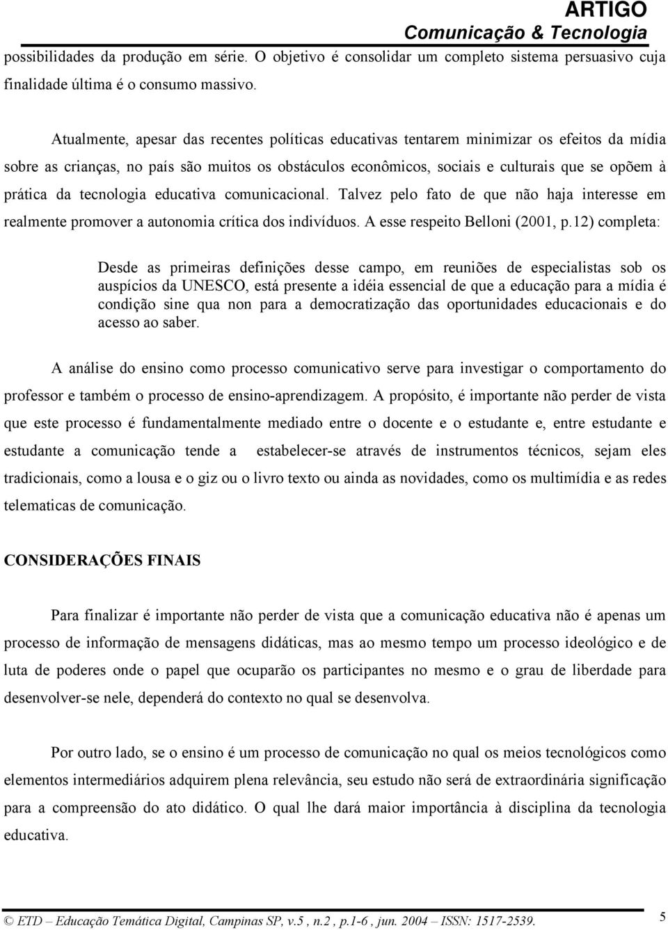 da tecnologia educativa comunicacional. Talvez pelo fato de que não haja interesse em realmente promover a autonomia crítica dos indivíduos. A esse respeito Belloni (2001, p.