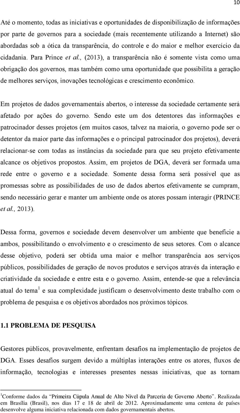 , (2013), a transparência não é somente vista como uma obrigação dos governos, mas também como uma oportunidade que possibilita a geração de melhores serviços, inovações tecnológicas e crescimento