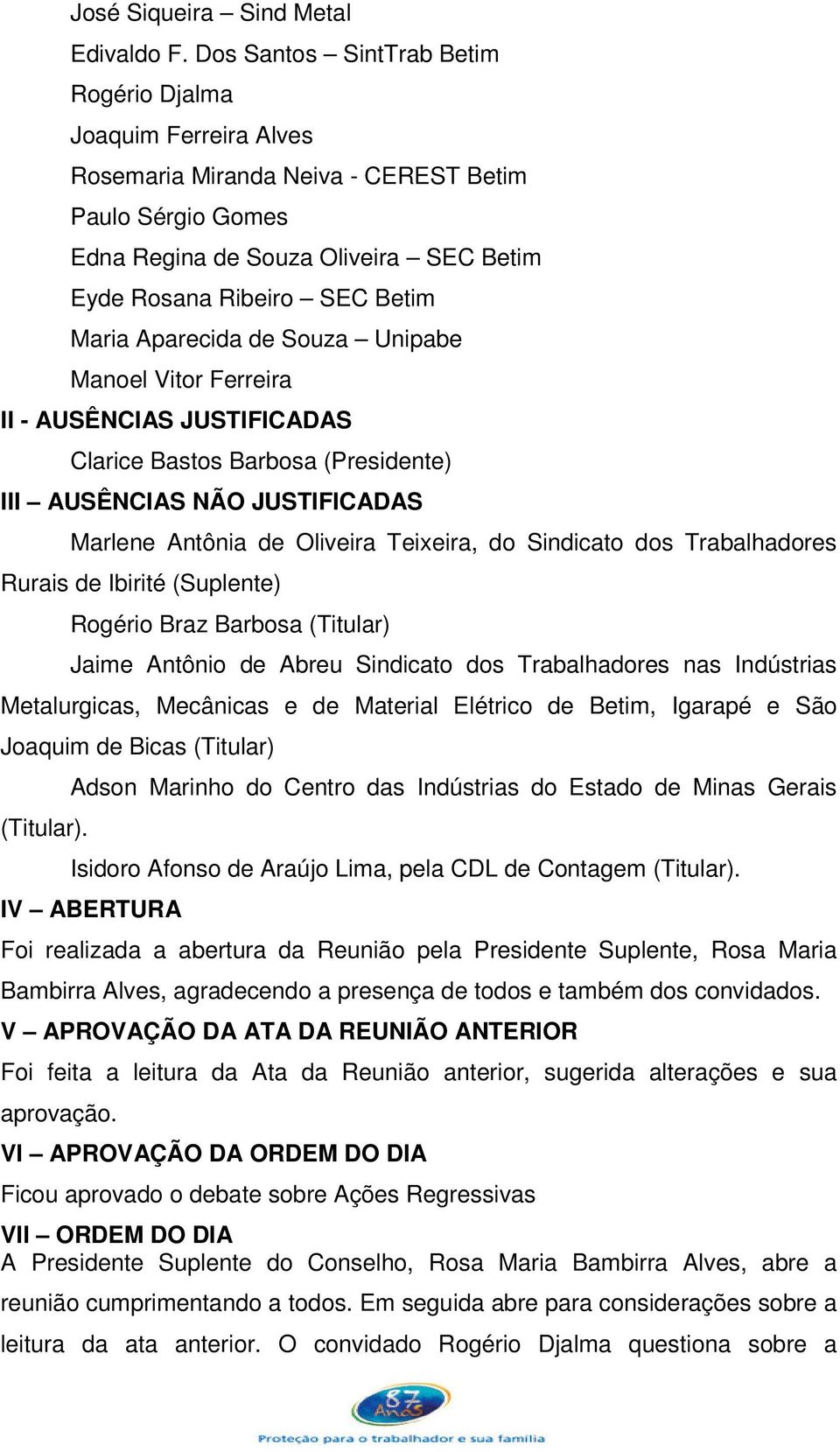 Aparecida de Souza Unipabe Manoel Vitor Ferreira II - AUSÊNCIAS JUSTIFICADAS Clarice Bastos Barbosa (Presidente) III AUSÊNCIAS NÃO JUSTIFICADAS Marlene Antônia de Oliveira Teixeira, do Sindicato dos