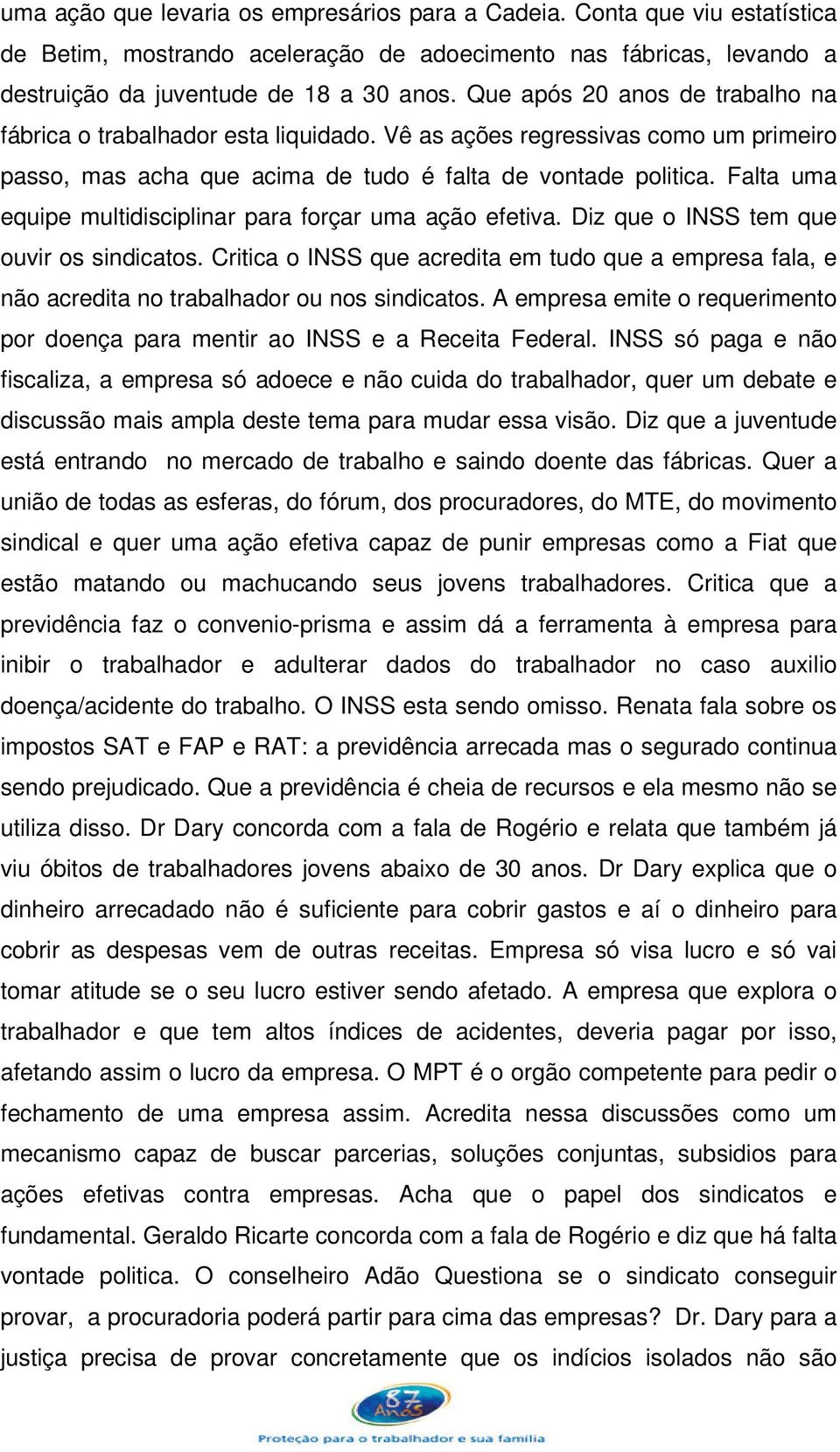 Falta uma equipe multidisciplinar para forçar uma ação efetiva. Diz que o INSS tem que ouvir os sindicatos.