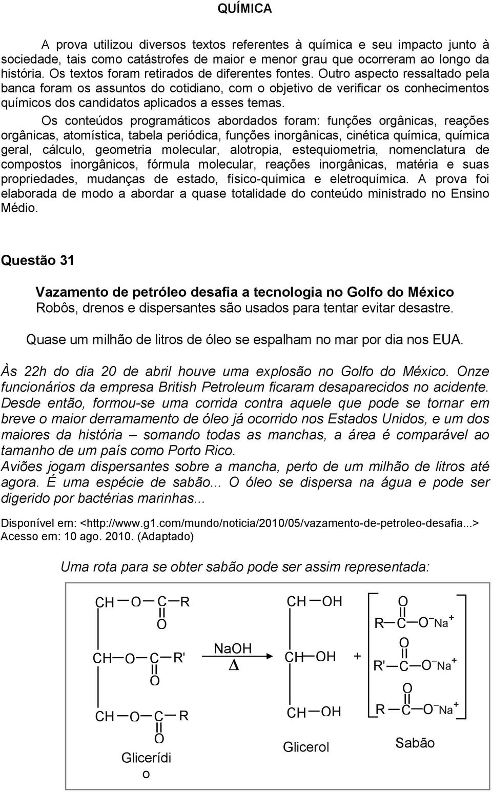 utro aspecto ressaltado pela banca foram os assuntos do cotidiano, com o objetivo de verificar os conhecimentos químicos dos candidatos aplicados a esses temas.