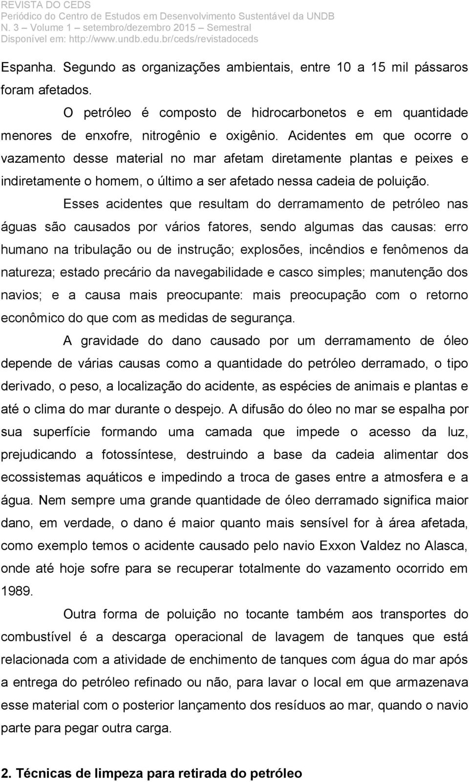 Esses acidentes que resultam do derramamento de petróleo nas águas são causados por vários fatores, sendo algumas das causas: erro humano na tribulação ou de instrução; explosões, incêndios e